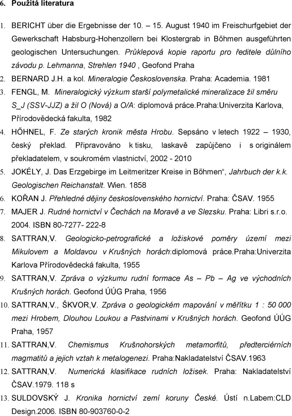 Lehmanna, Strehlen 1940, Geofond Praha 2. BERNARD J.H. a kol. Mineralogie Československa. Praha: Academia. 1981 3. FENGL, M.