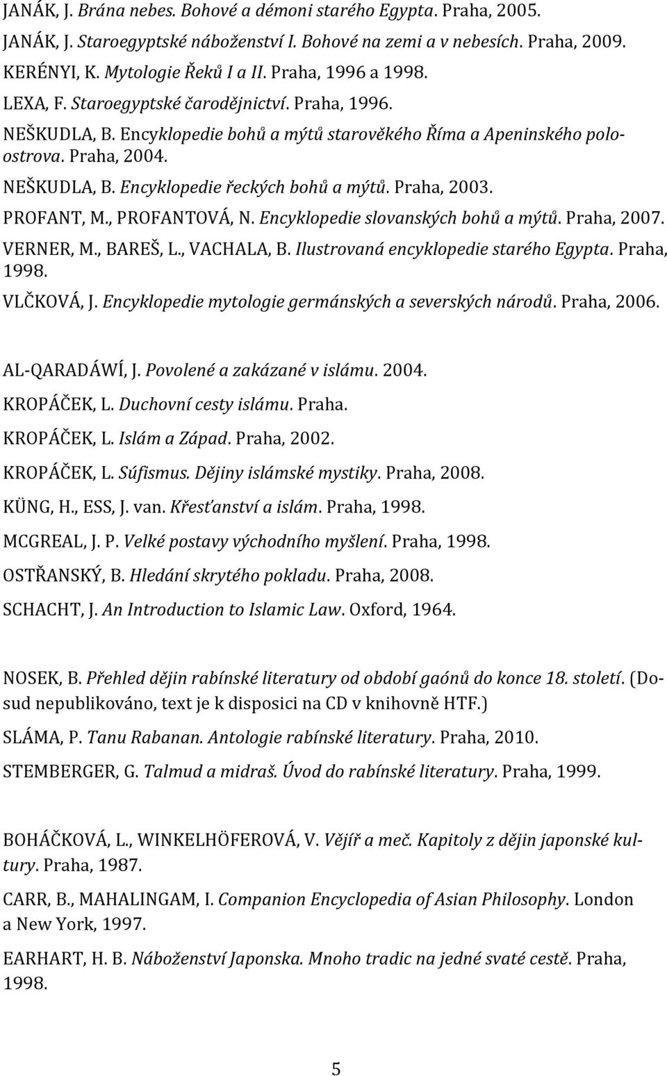 Praha, 2003. PROFANT, M., PROFANTOVÁ, N. Encyklopedie slovanských bohů a mýtů. Praha, 2007. VERNER, M., BAREŠ, L., VACHALA, B. Ilustrovaná encyklopedie starého Egypta. Praha, 1998. VLČKOVÁ, J.