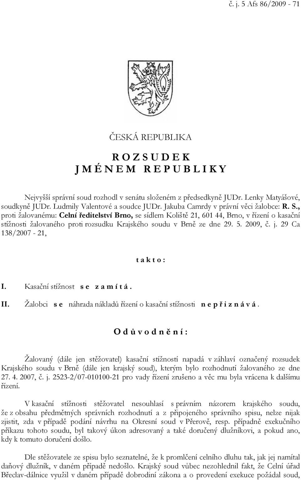 , proti žalovanému: Celní ředitelství Brno, se sídlem Koliště 21, 601 44, Brno, v řízení o kasační stížnosti žalovaného proti rozsudku Krajského soudu v Brně ze dne 29. 5. 2009, č. j.