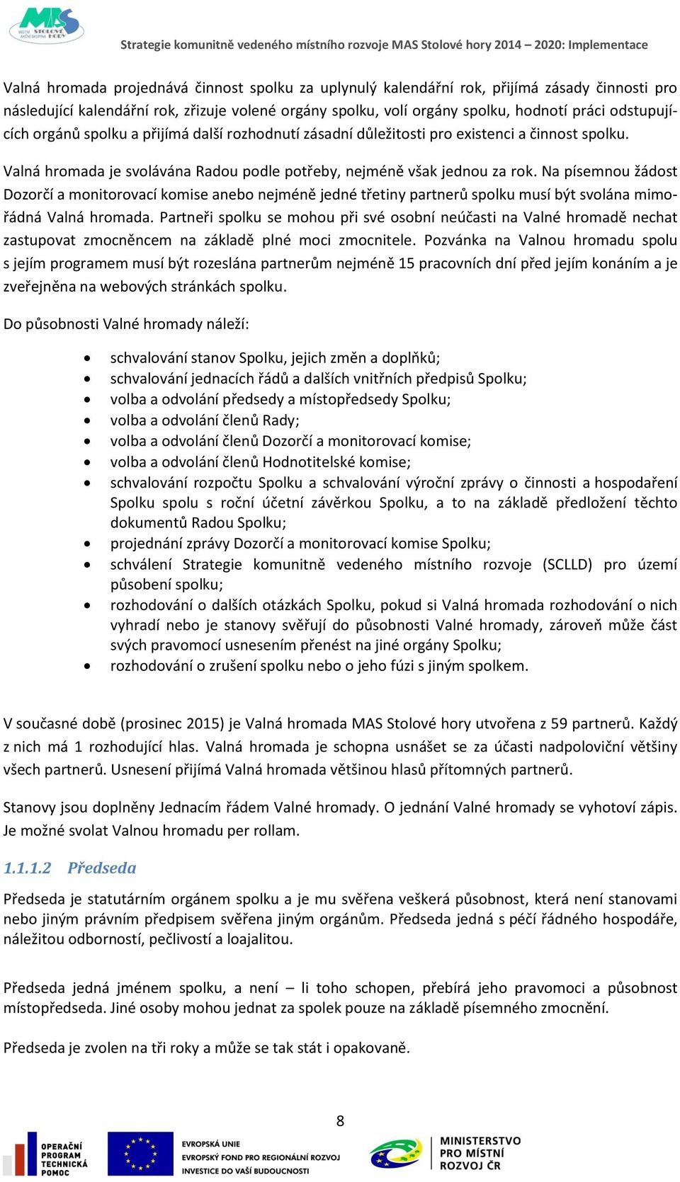 Na písemnou žádost Dozorčí a monitorovací komise anebo nejméně jedné třetiny partnerů spolku musí být svolána mimořádná Valná hromada.