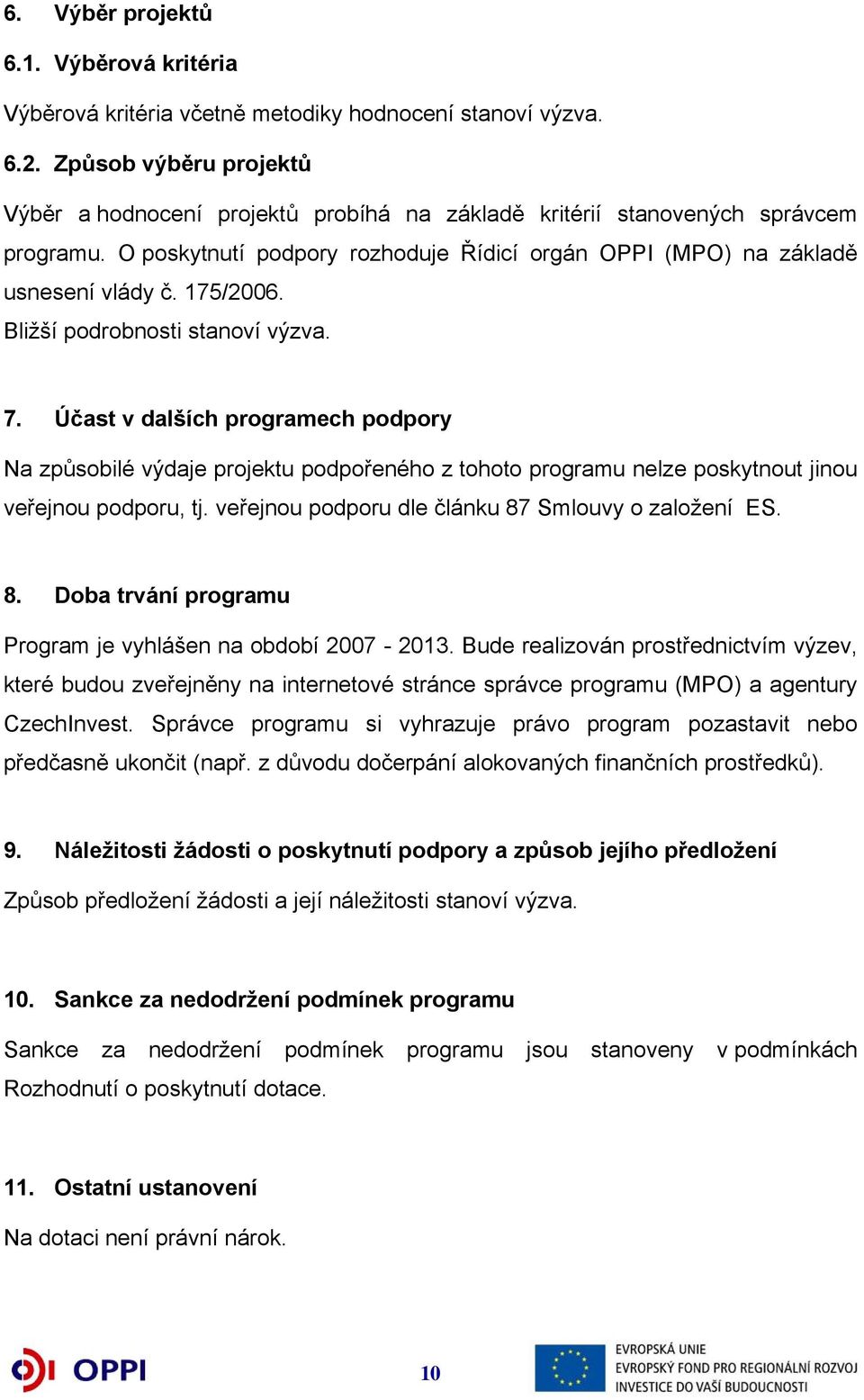 175/2006. Bližší podrobnosti stanoví výzva. 7. Účast v dalších programech podpory Na způsobilé výdaje projektu podpořeného z tohoto programu nelze poskytnout jinou veřejnou podporu, tj.
