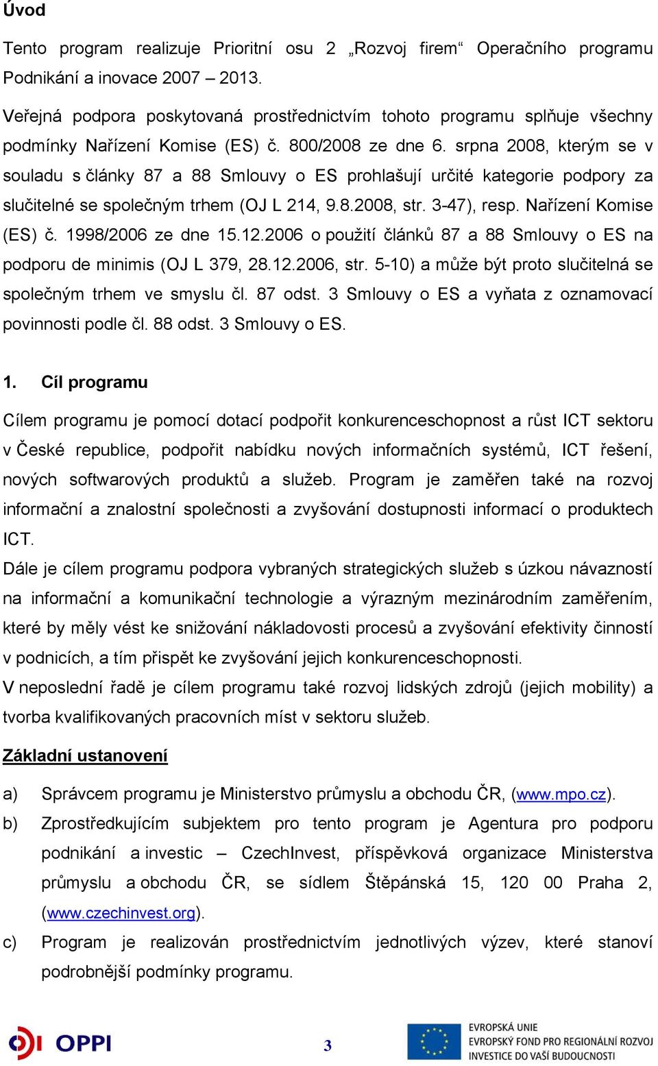 srpna 2008, kterým se v souladu s články 87 a 88 Smlouvy o ES prohlašují určité kategorie podpory za slučitelné se společným trhem (OJ L 214, 9.8.2008, str. 3-47), resp. Nařízení Komise (ES) č.