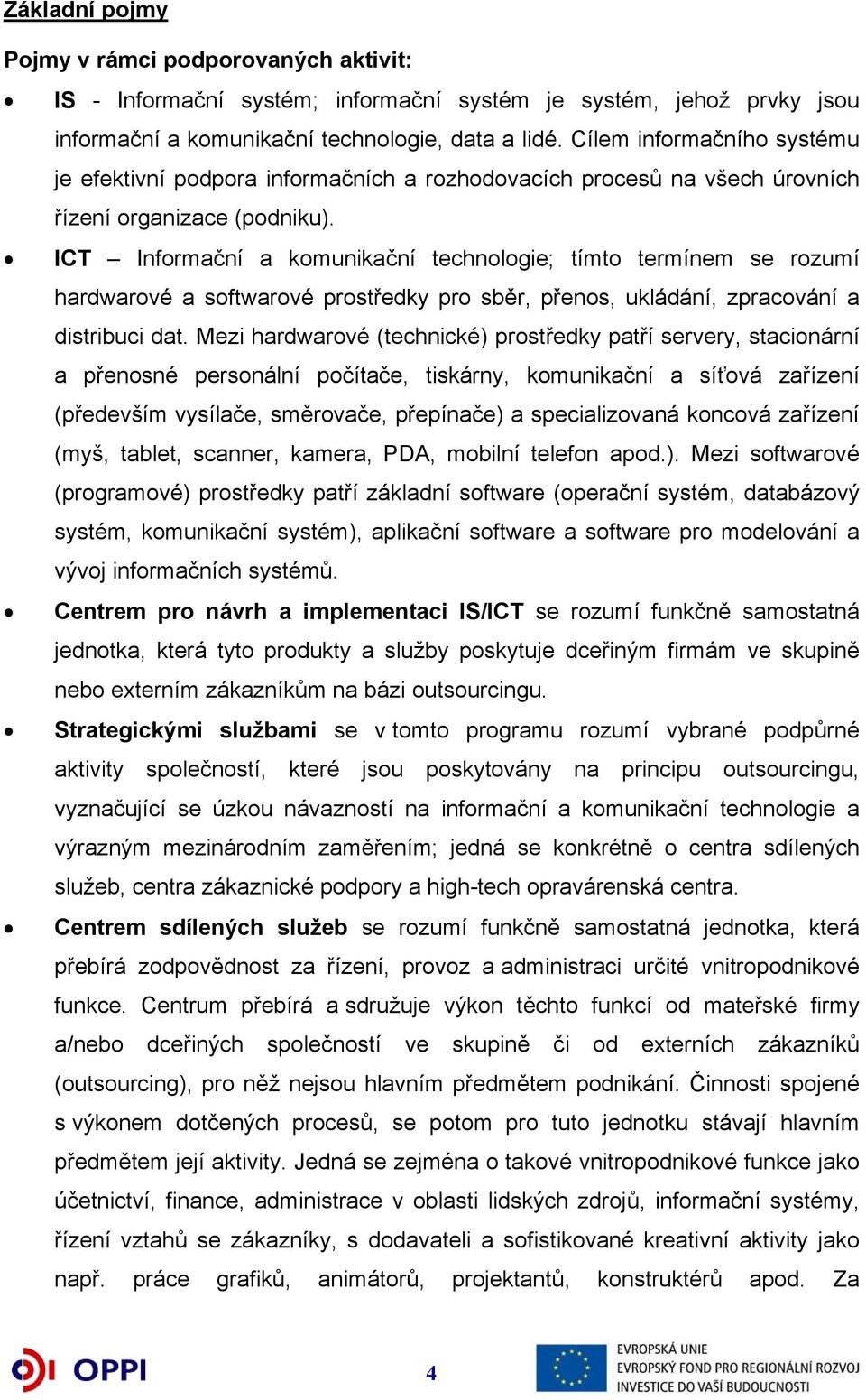 ICT Informační a komunikační technologie; tímto termínem se rozumí hardwarové a softwarové prostředky pro sběr, přenos, ukládání, zpracování a distribuci dat.