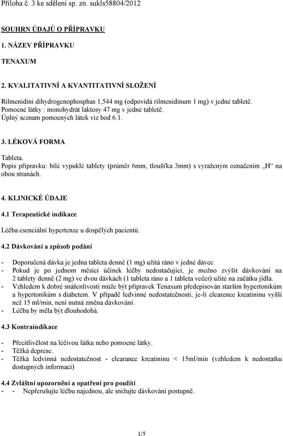 Úplný seznam pomocných látek viz bod 6.1. 3. LÉKOVÁ FORMA Tableta. Popis přípravku: bílé vypuklé tablety (průměr 6mm, tloušťka 3mm) s vyraženým označením H na obou stranách. 4. KLINICKÉ ÚDAJE 4.