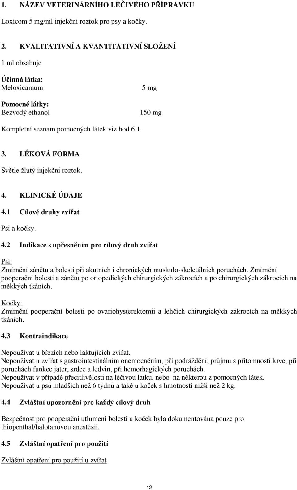 LÉKOVÁ FORMA Světle žlutý injekční roztok. 4. KLINICKÉ ÚDAJE 4.1 Cílové druhy zvířat Psi a kočky. 4.2 Indikace s upřesněním pro cílový druh zvířat Psi: Zmírnění zánětu a bolesti při akutních i chronických muskulo-skeletálních poruchách.