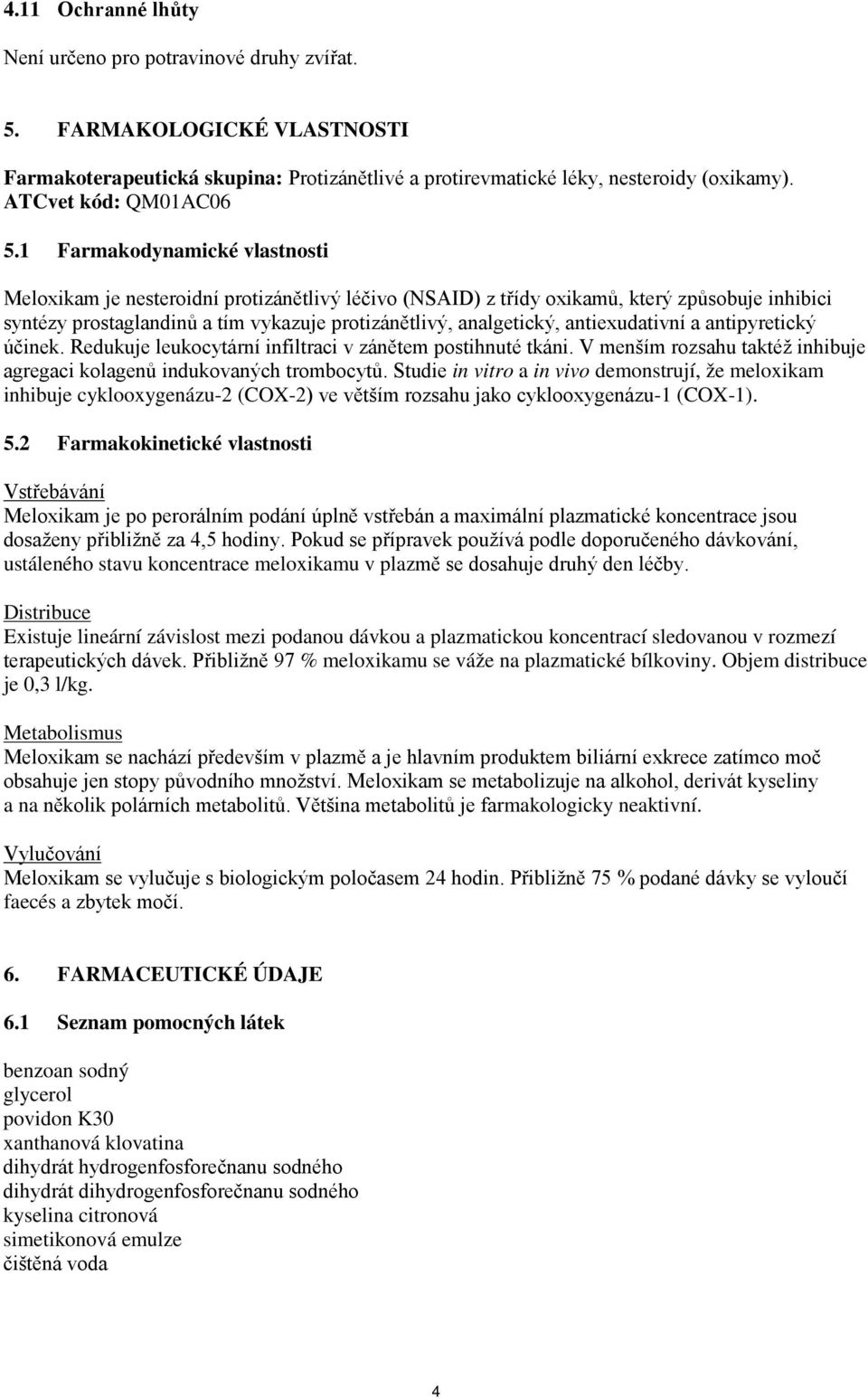 1 Farmakodynamické vlastnosti Meloxikam je nesteroidní protizánětlivý léčivo (NSAID) z třídy oxikamů, který způsobuje inhibici syntézy prostaglandinů a tím vykazuje protizánětlivý, analgetický,