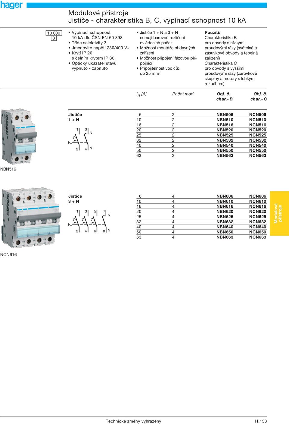 2 Použití: Charakteristika B pro obvody s nízkými proudovými rázy (světelné a zásuvkové obvody a tepelná zařízení) Charakteristika C pro obvody s vyššími proudovými rázy (žárovkové skupiny a motory s