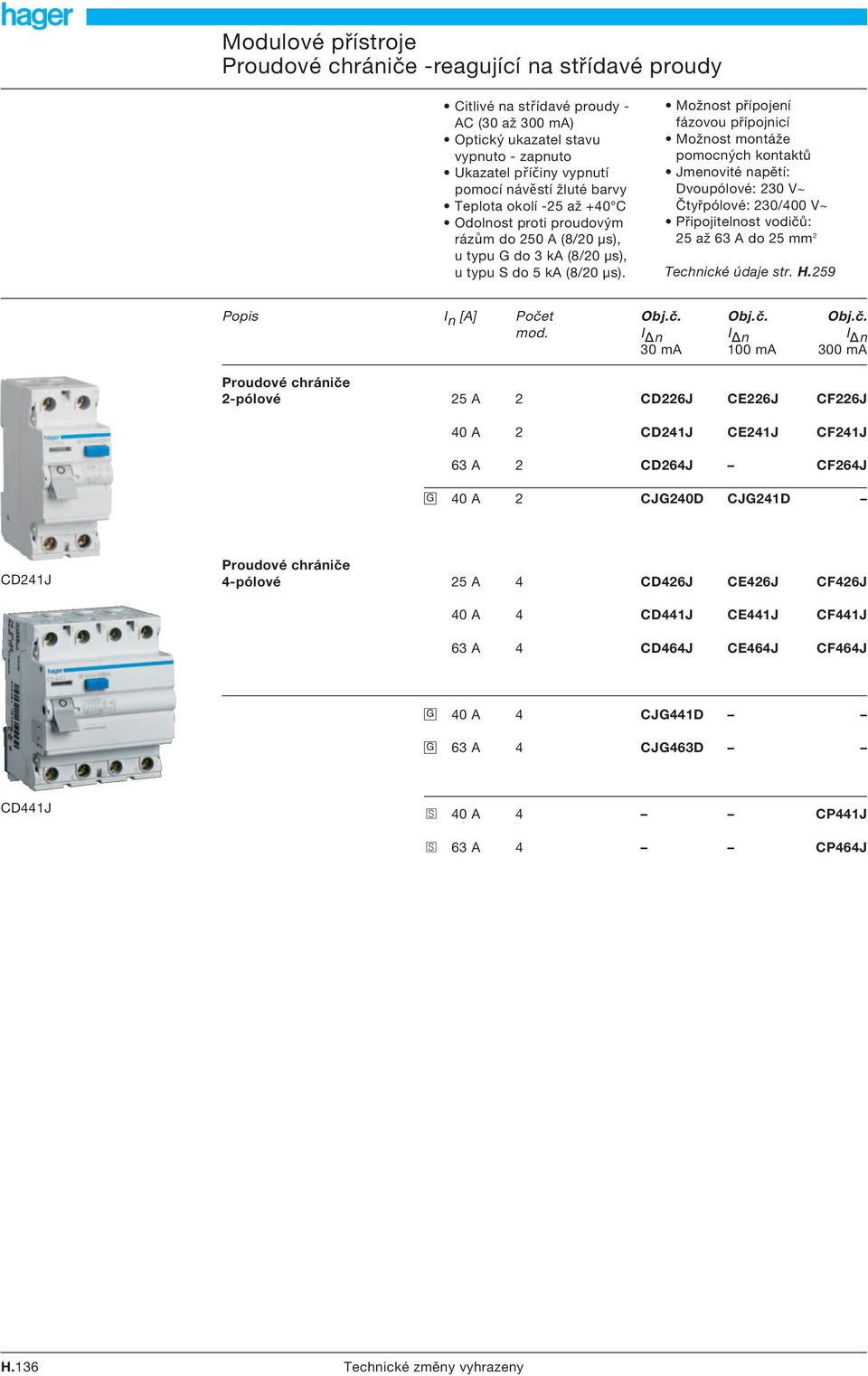 Možnost přípojení fázovou přípojnicí Možnost montáže pomocných kontaktů Jmenovité napětí: Dvoupólové: 230 V~ Čtyřpólové: 230/400 V~ Připojitelnost vodičů: 25 až 63 A do 25 mm 2 Technické údaje str. H.