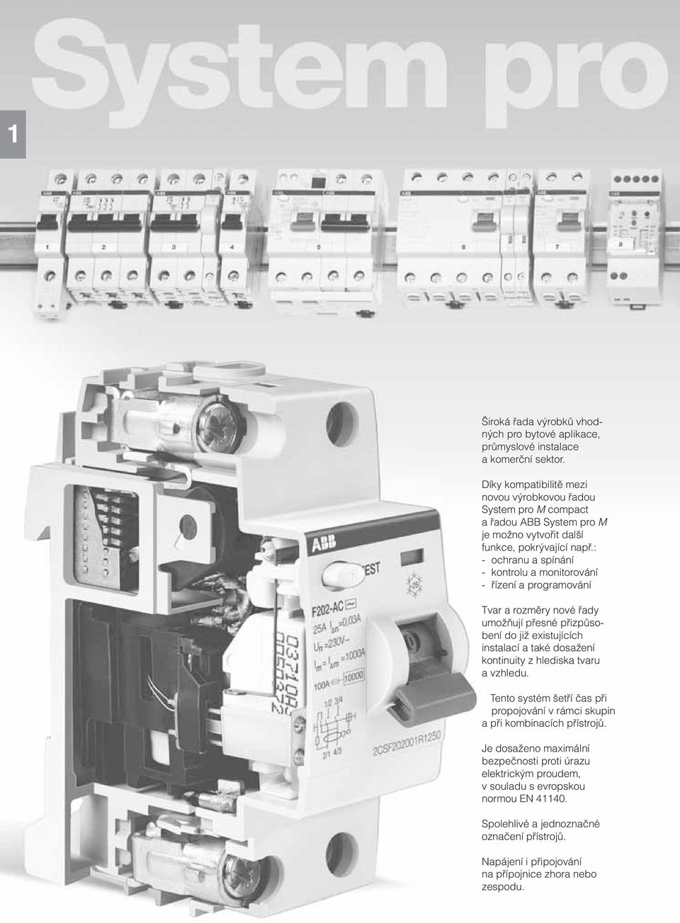 : - ochranu a spínání - kontrolu a monitorování - řízení a programování Tvar a rozměry nové řady umožňují přesné přizpůsobení do již existujících instalací a také dosažení kontinuity z