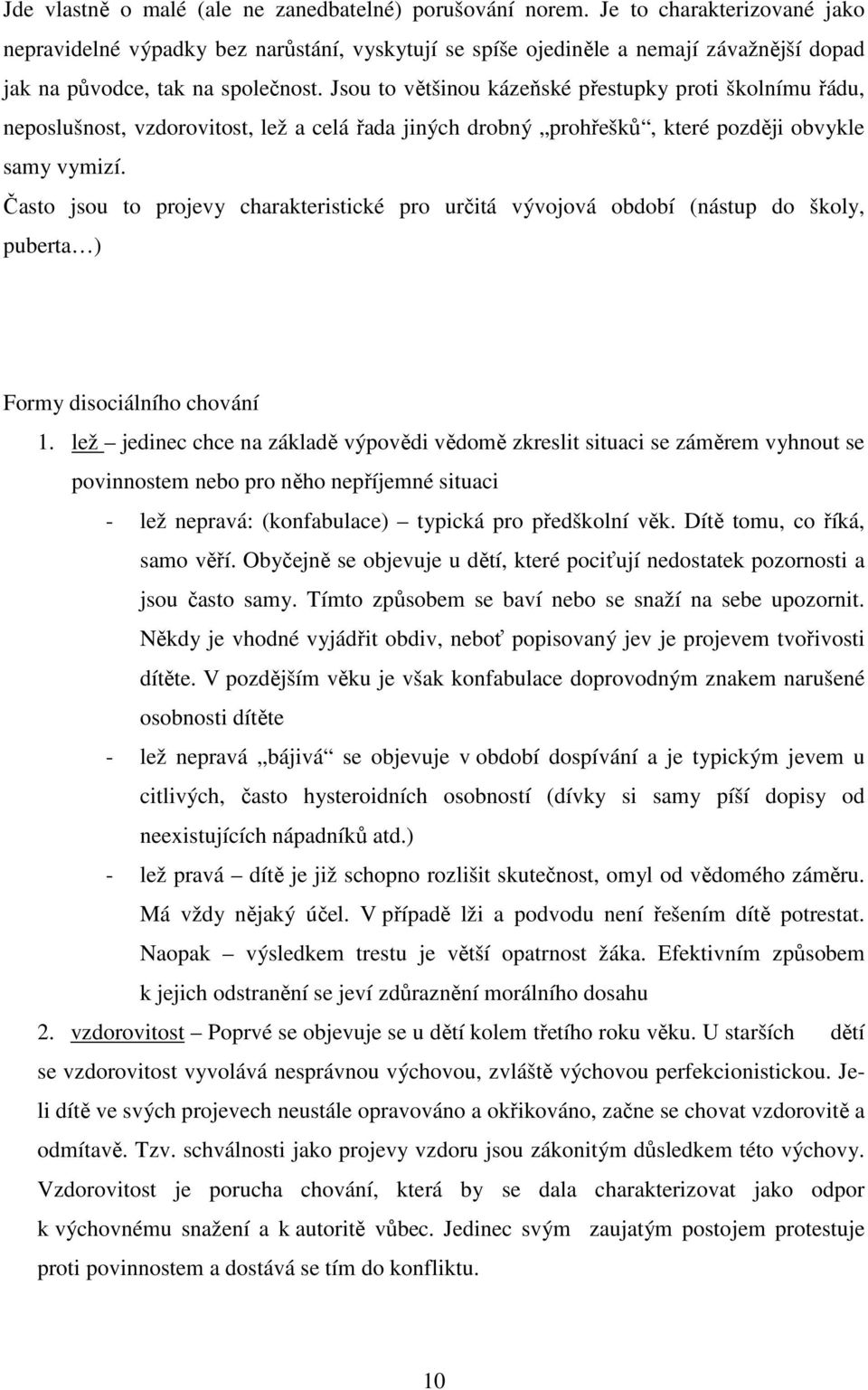 Jsou to většinou kázeňské přestupky proti školnímu řádu, neposlušnost, vzdorovitost, lež a celá řada jiných drobný prohřešků, které později obvykle samy vymizí.
