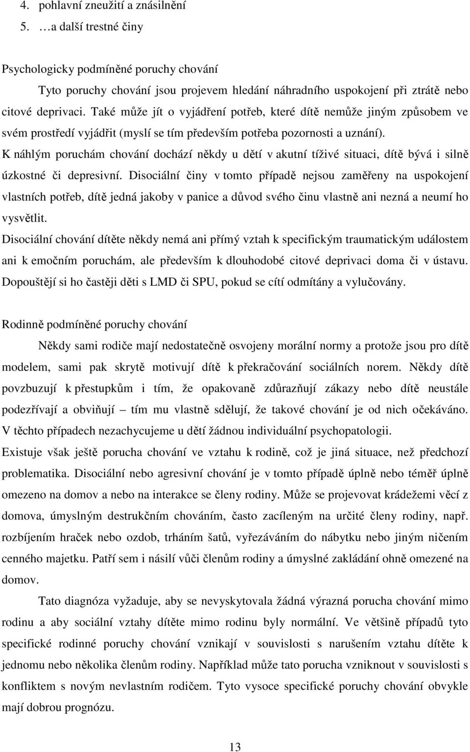 K náhlým poruchám chování dochází někdy u dětí v akutní tíživé situaci, dítě bývá i silně úzkostné či depresivní.