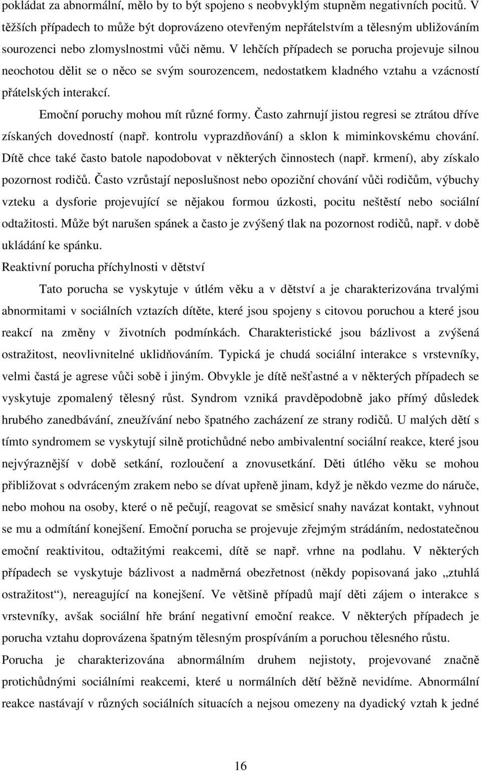 V lehčích případech se porucha projevuje silnou neochotou dělit se o něco se svým sourozencem, nedostatkem kladného vztahu a vzácností přátelských interakcí. Emoční poruchy mohou mít různé formy.