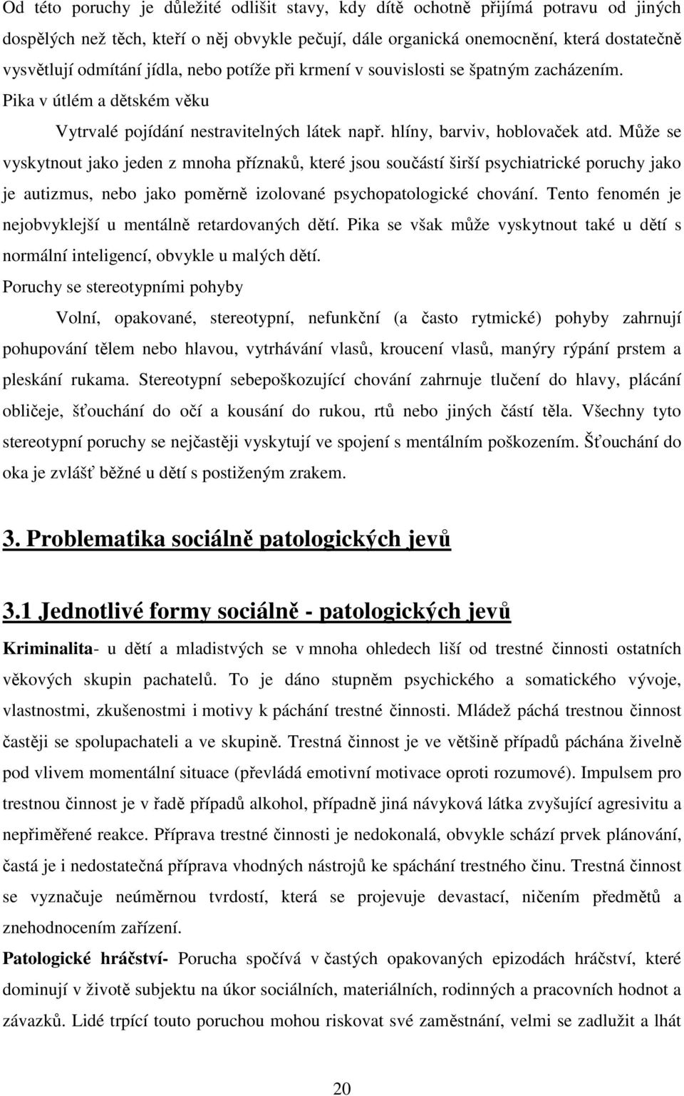 Může se vyskytnout jako jeden z mnoha příznaků, které jsou součástí širší psychiatrické poruchy jako je autizmus, nebo jako poměrně izolované psychopatologické chování.