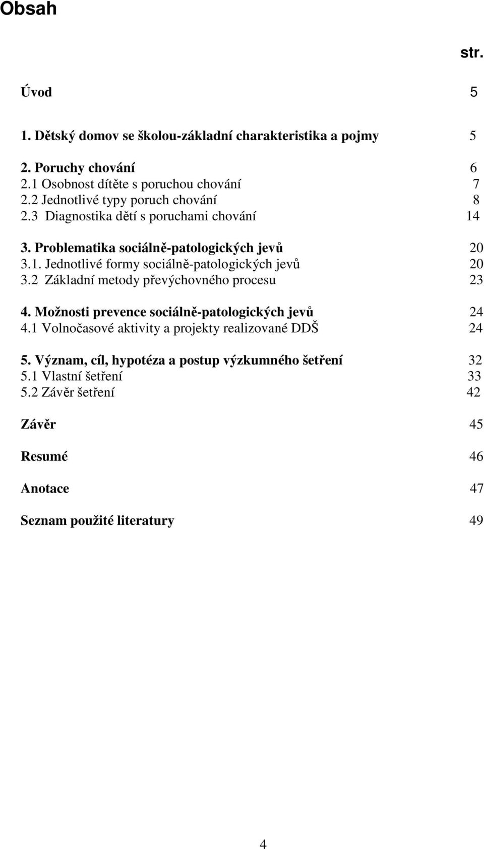 2 Základní metody převýchovného procesu 23 4. Možnosti prevence sociálně-patologických jevů 24 4.1 Volnočasové aktivity a projekty realizované DDŠ 24 5.