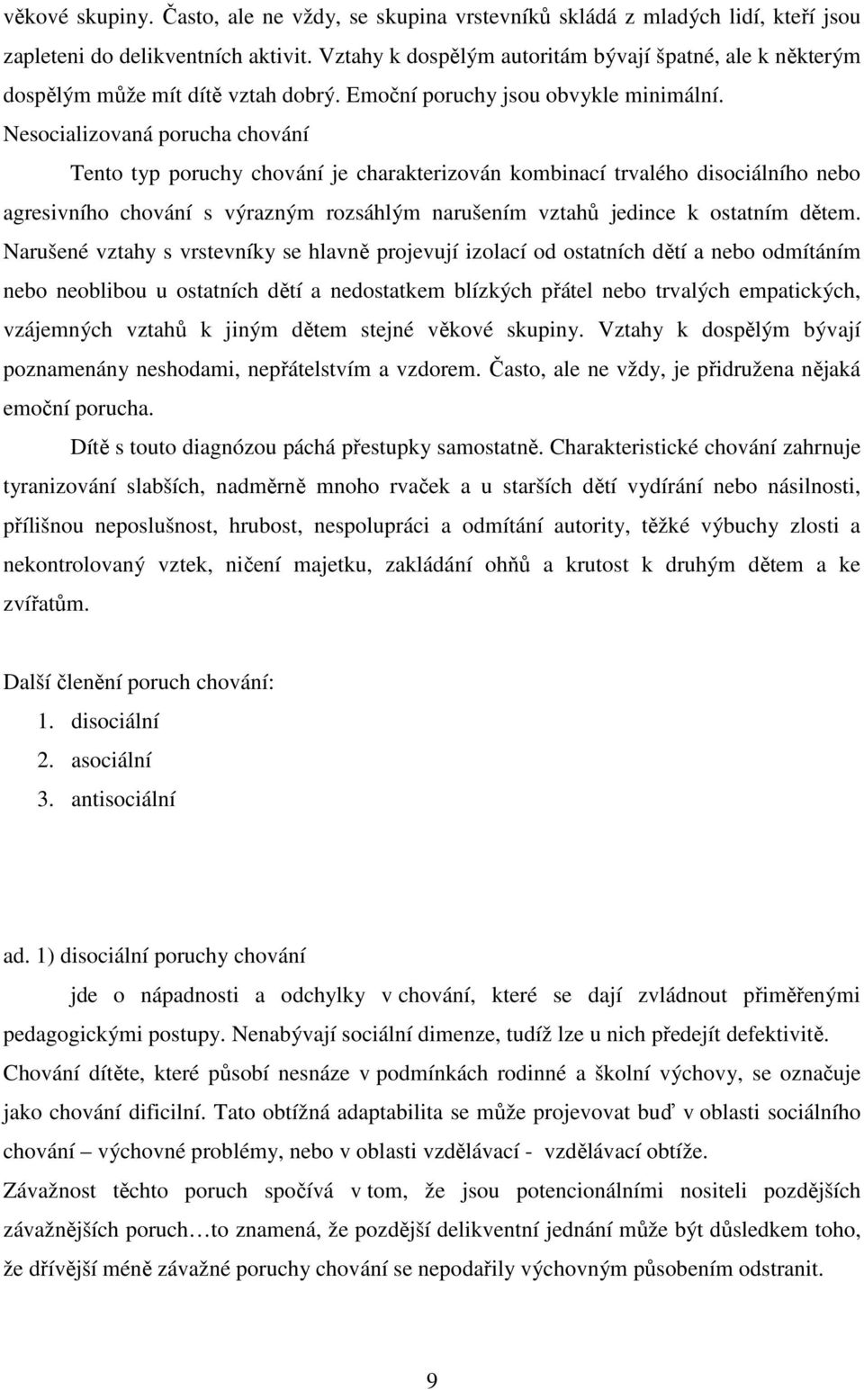 Nesocializovaná porucha chování Tento typ poruchy chování je charakterizován kombinací trvalého disociálního nebo agresivního chování s výrazným rozsáhlým narušením vztahů jedince k ostatním dětem.