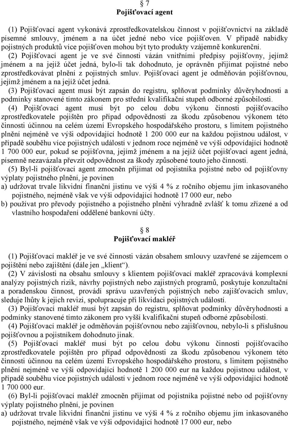 (2) Pojišťovací agent je ve své činnosti vázán vnitřními předpisy pojišťovny, jejímž jménem a na jejíž účet jedná, bylo-li tak dohodnuto, je oprávněn přijímat pojistné nebo zprostředkovávat plnění z