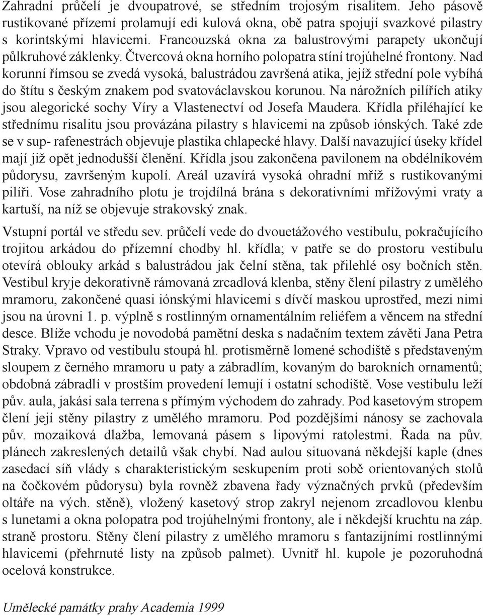 Nad korunní římsou se zvedá vysoká, balustrádou završená atika, jejíž střední pole vybíhá do štítu s českým znakem pod svatováclavskou korunou.