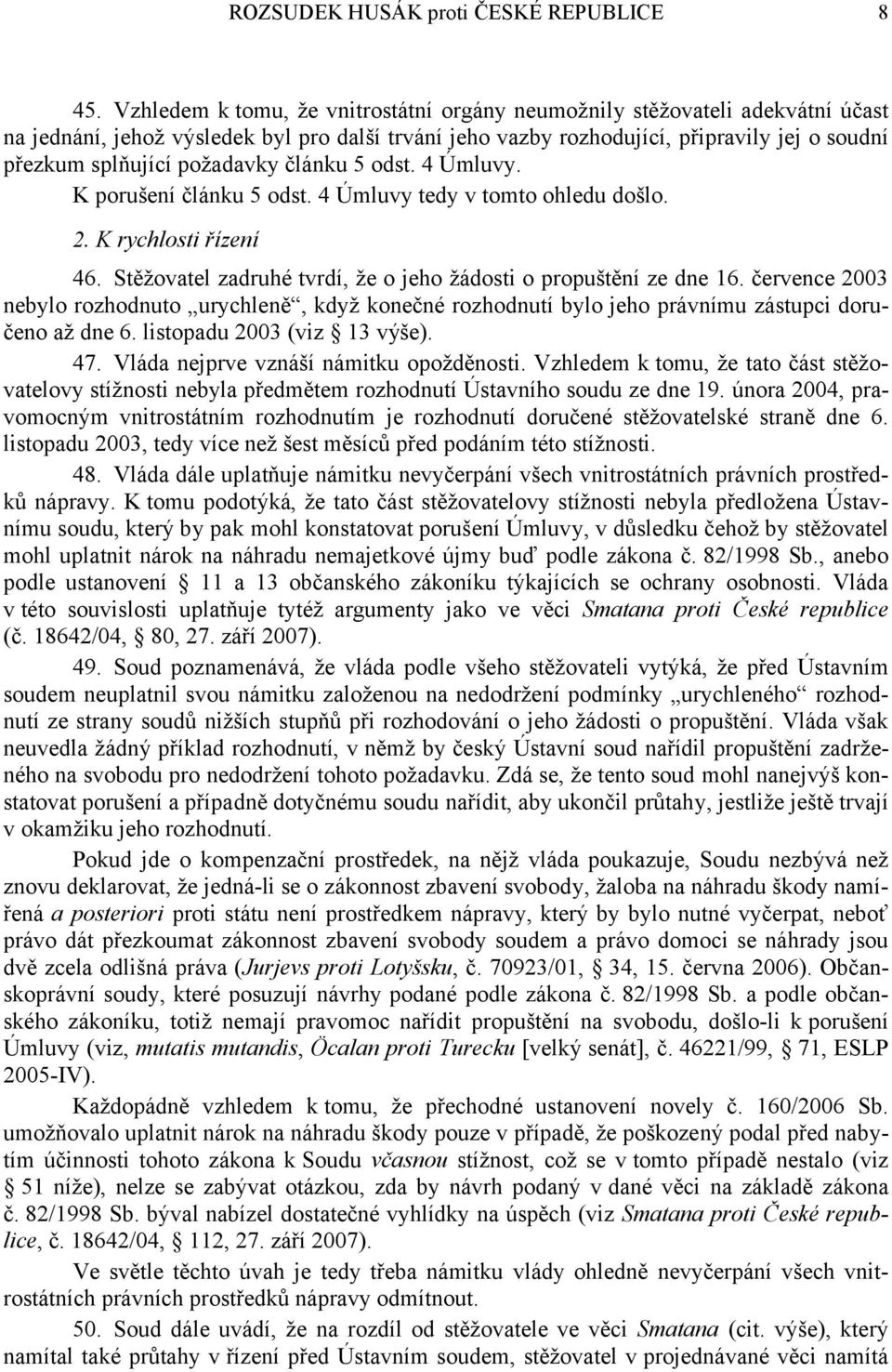 požadavky článku 5 odst. 4 Úmluvy. K porušení článku 5 odst. 4 Úmluvy tedy v tomto ohledu došlo. 2. K rychlosti řízení 46. Stěžovatel zadruhé tvrdí, že o jeho žádosti o propuštění ze dne 16.