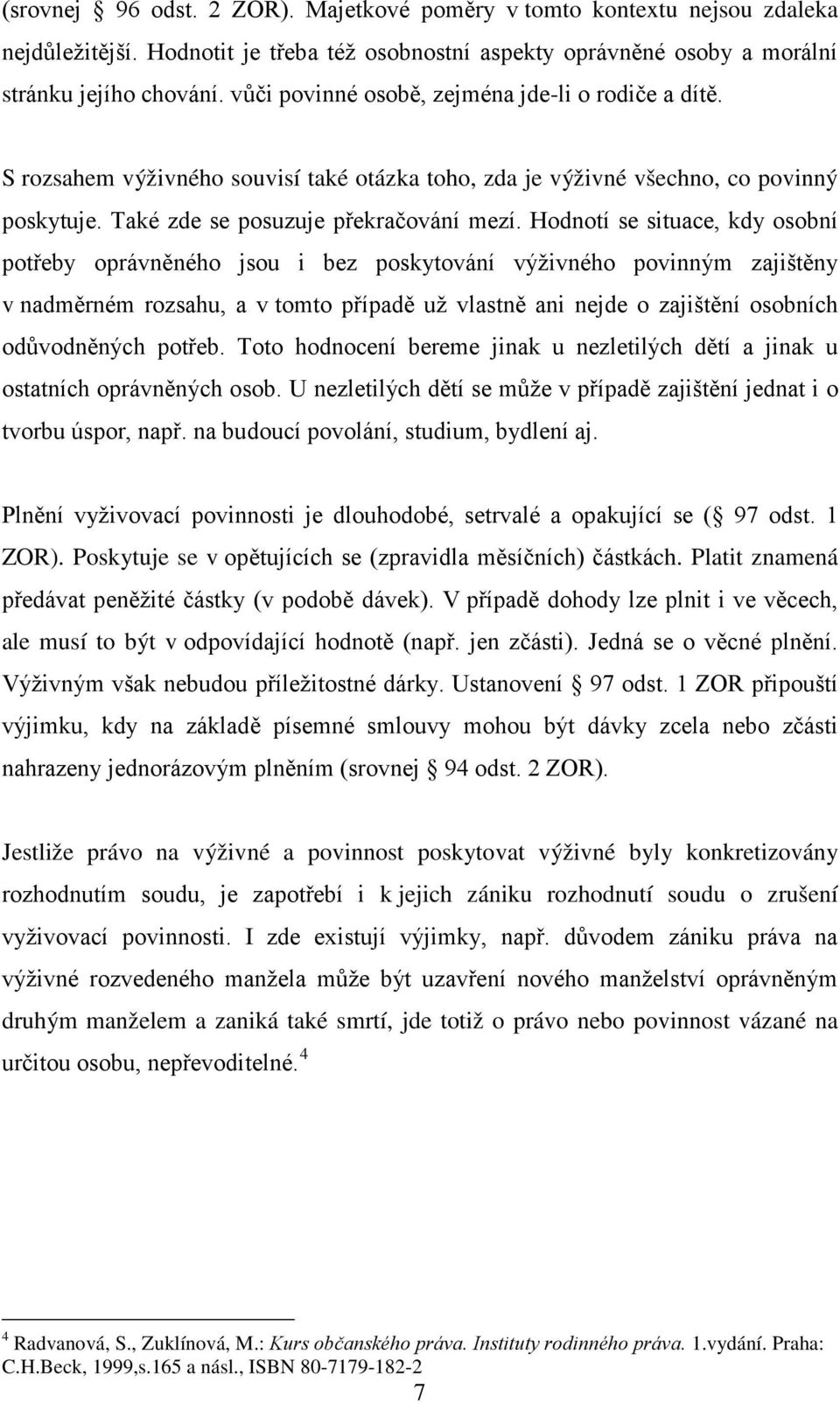 Hodnotí se situace, kdy osobní potřeby oprávněného jsou i bez poskytování výživného povinným zajištěny v nadměrném rozsahu, a v tomto případě už vlastně ani nejde o zajištění osobních odůvodněných