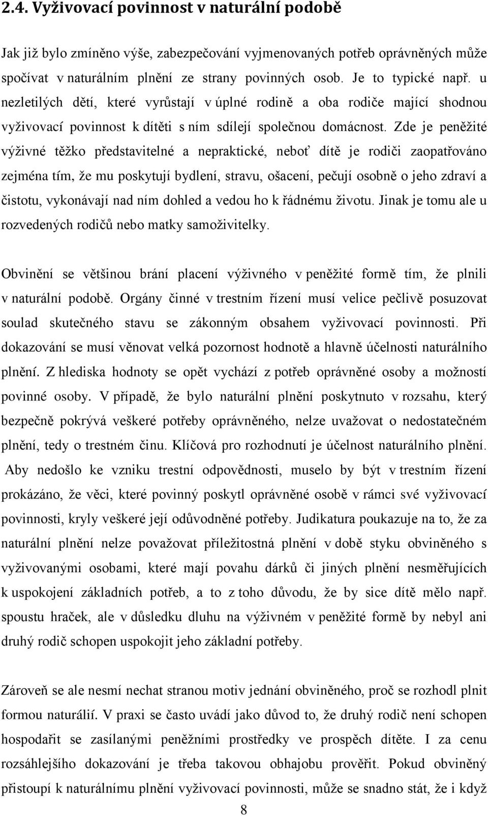 Zde je peněžité výživné těžko představitelné a nepraktické, neboť dítě je rodiči zaopatřováno zejména tím, že mu poskytují bydlení, stravu, ošacení, pečují osobně o jeho zdraví a čistotu, vykonávají