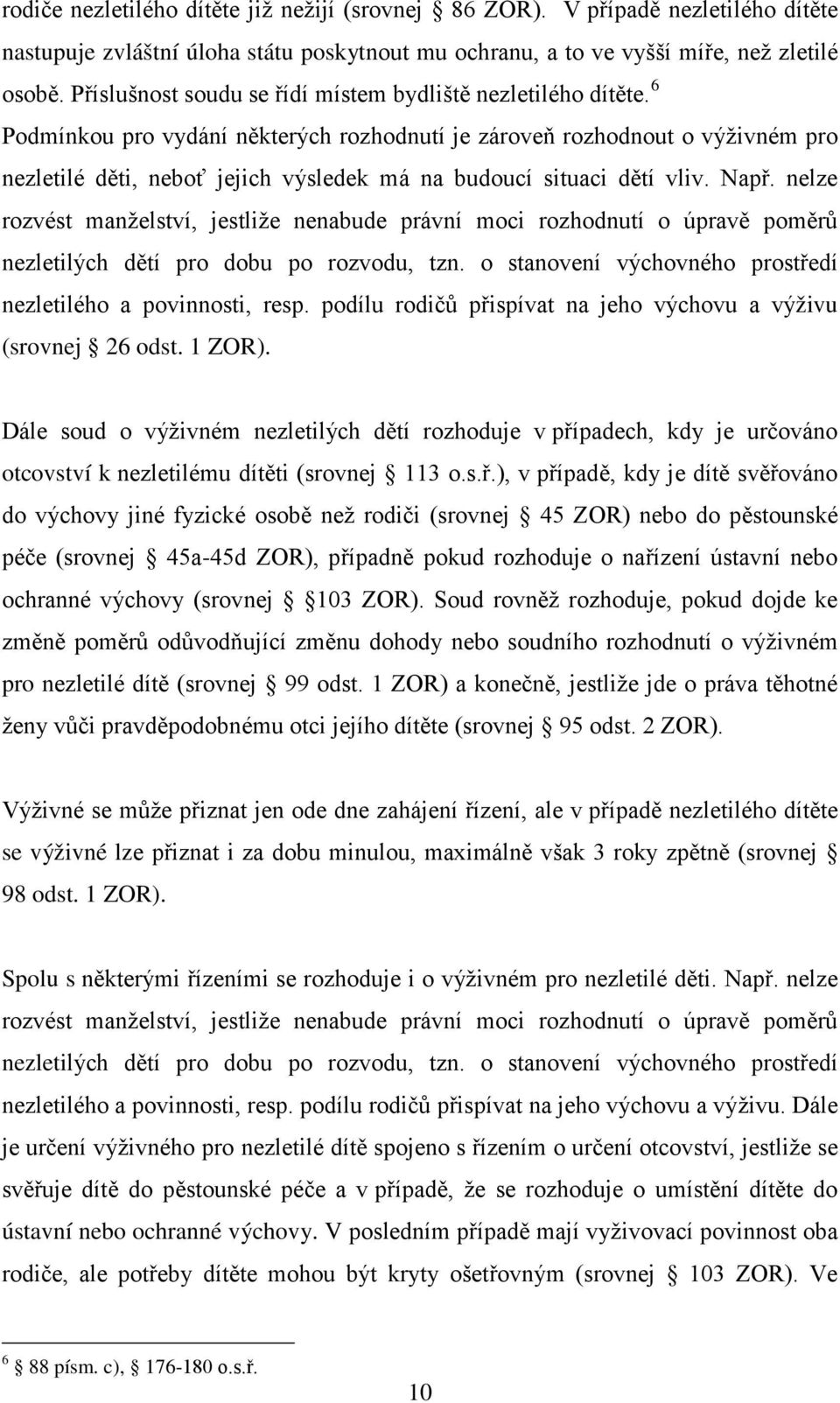 6 Podmínkou pro vydání některých rozhodnutí je zároveň rozhodnout o výživném pro nezletilé děti, neboť jejich výsledek má na budoucí situaci dětí vliv. Např.