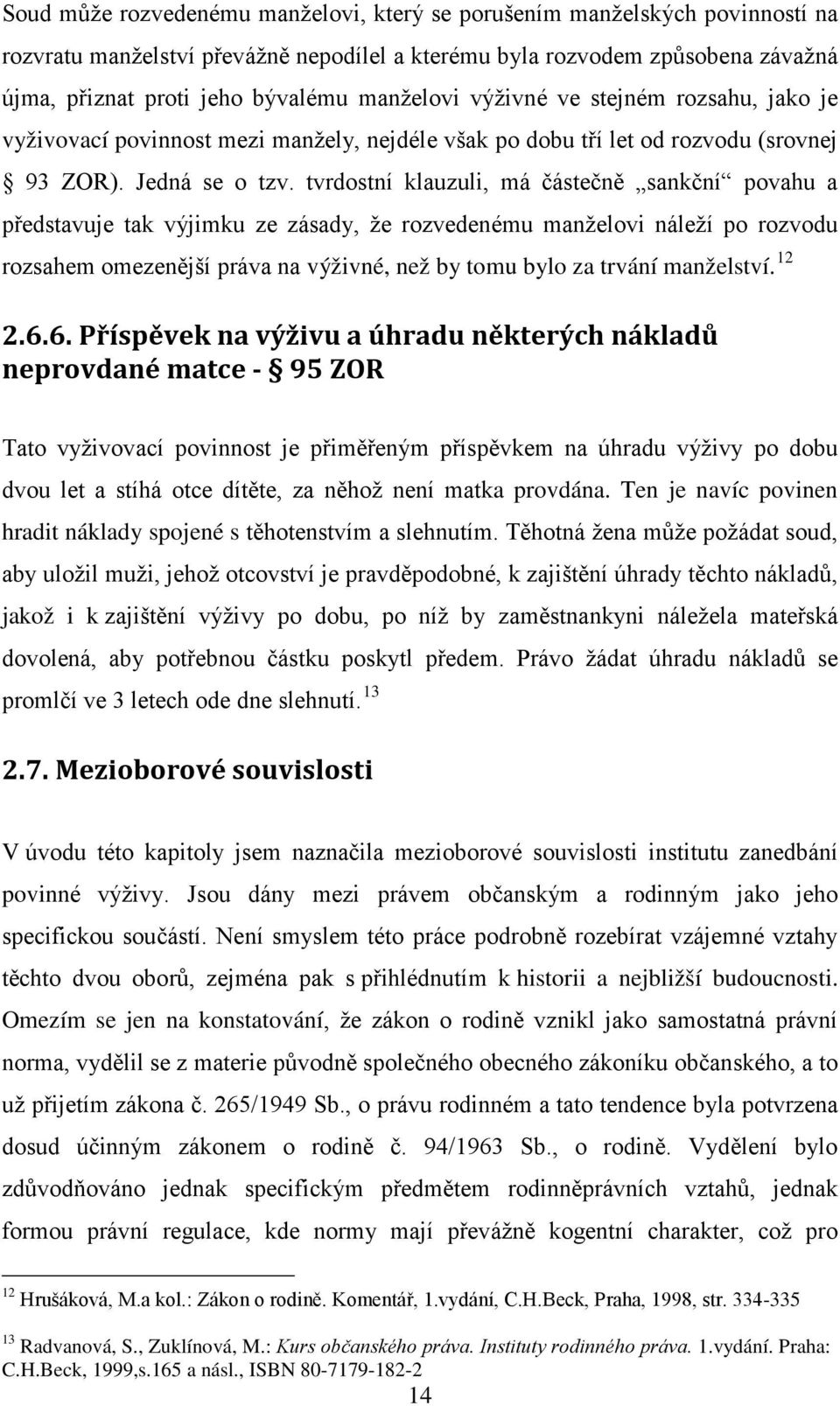 tvrdostní klauzuli, má částečně sankční povahu a představuje tak výjimku ze zásady, že rozvedenému manželovi náleží po rozvodu rozsahem omezenější práva na výživné, než by tomu bylo za trvání