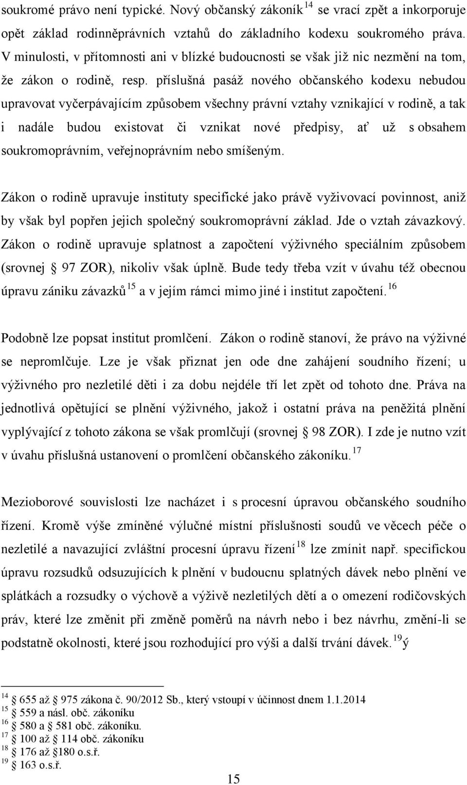 příslušná pasáž nového občanského kodexu nebudou upravovat vyčerpávajícím způsobem všechny právní vztahy vznikající v rodině, a tak i nadále budou existovat či vznikat nové předpisy, ať už s obsahem