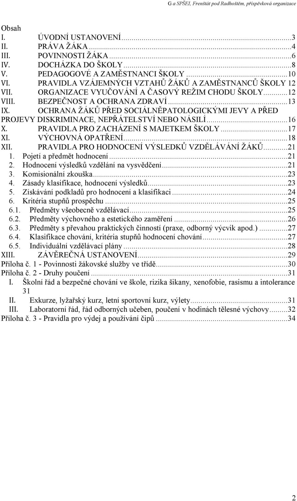 OCHRANA ŽÁKŮ PŘED SOCIÁLNĚPATOLOGICKÝMI JEVY A PŘED PROJEVY DISKRIMINACE, NEPŘÁTELSTVÍ NEBO NÁSILÍ... 16 X. PRAVIDLA PRO ZACHÁZENÍ S MAJETKEM ŠKOLY... 17 XI. VÝCHOVNÁ OPATŘENÍ... 18 XII.
