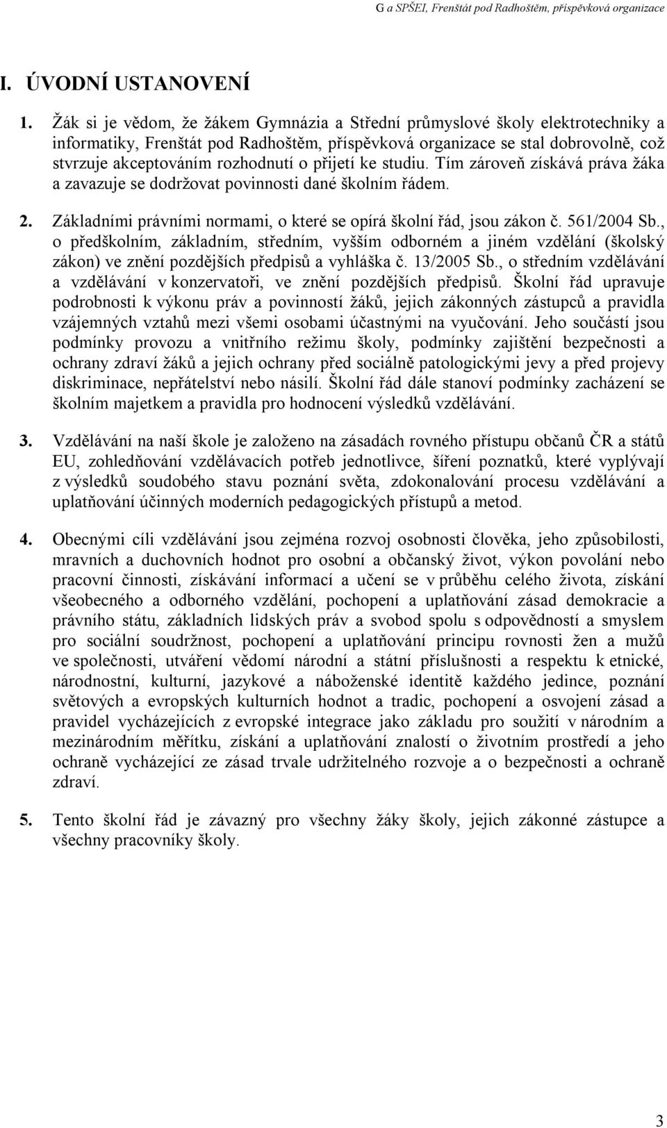 přijetí ke studiu. Tím zároveň získává práva žáka a zavazuje se dodržovat povinnosti dané školním řádem. 2. Základními právními normami, o které se opírá školní řád, jsou zákon č. 561/2004 Sb.