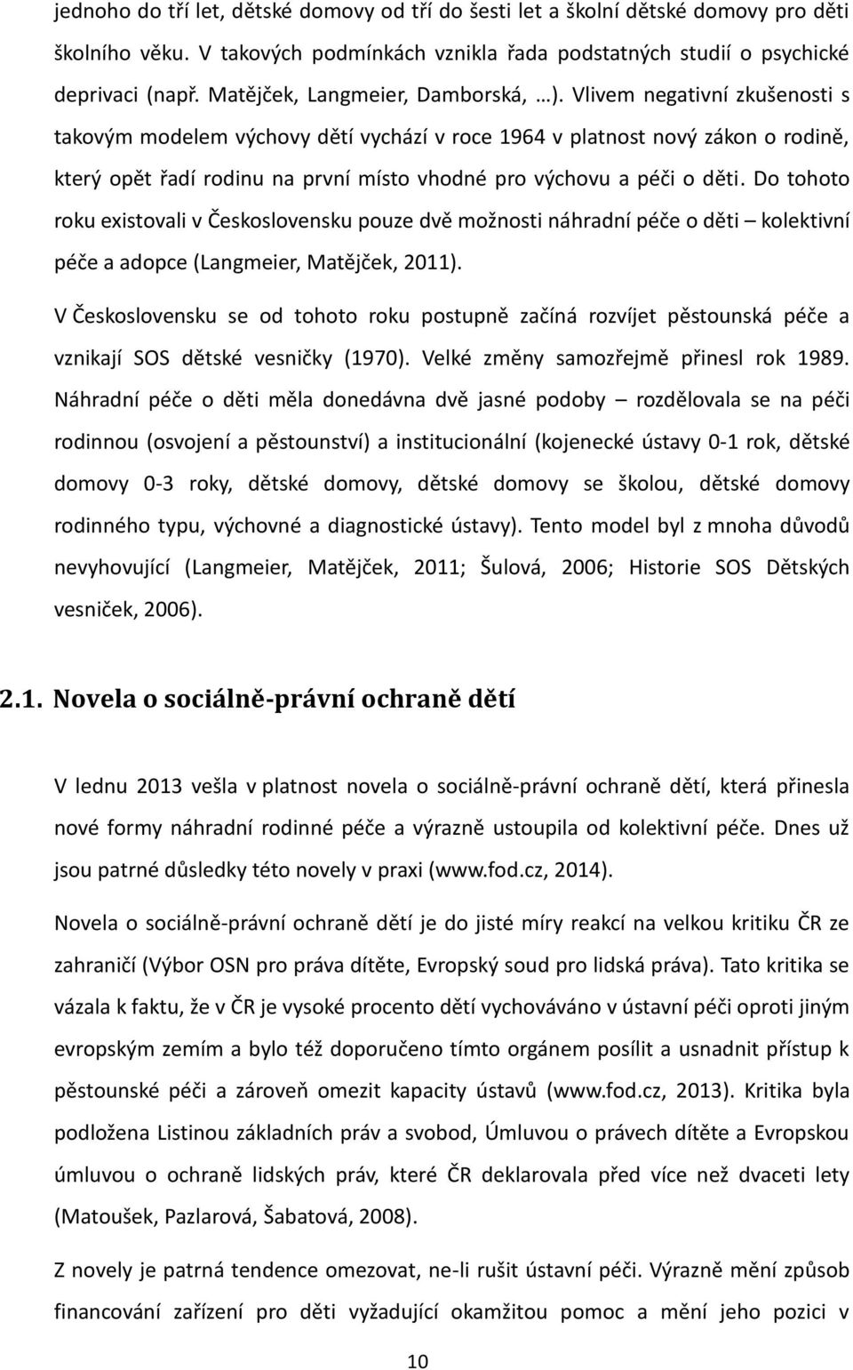 Vlivem negativní zkušenosti s takovým modelem výchovy dětí vychází v roce 1964 v platnost nový zákon o rodině, který opět řadí rodinu na první místo vhodné pro výchovu a péči o děti.