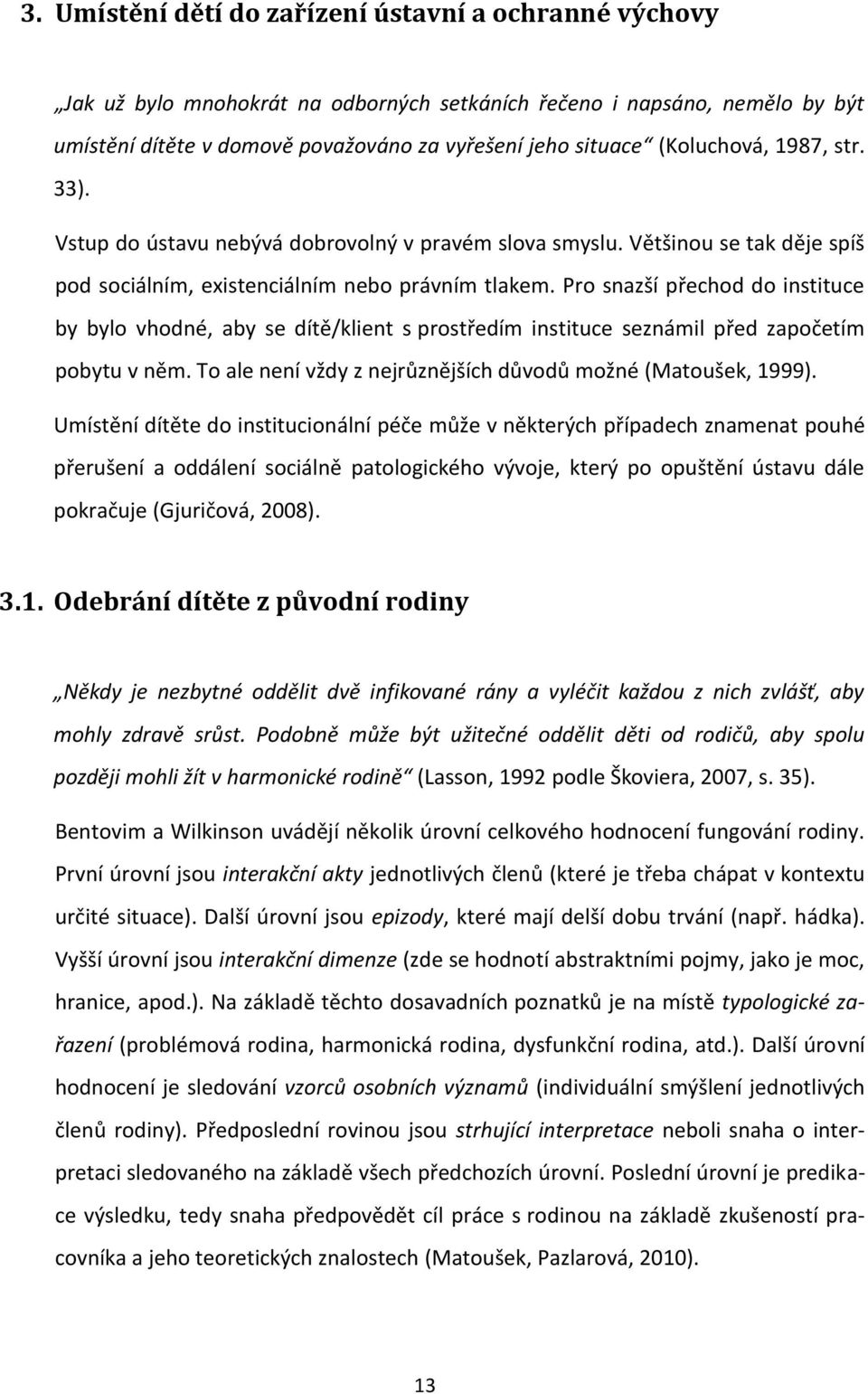 Pro snazší přechod do instituce by bylo vhodné, aby se dítě/klient s prostředím instituce seznámil před započetím pobytu v něm. To ale není vždy z nejrůznějších důvodů možné (Matoušek, 1999).