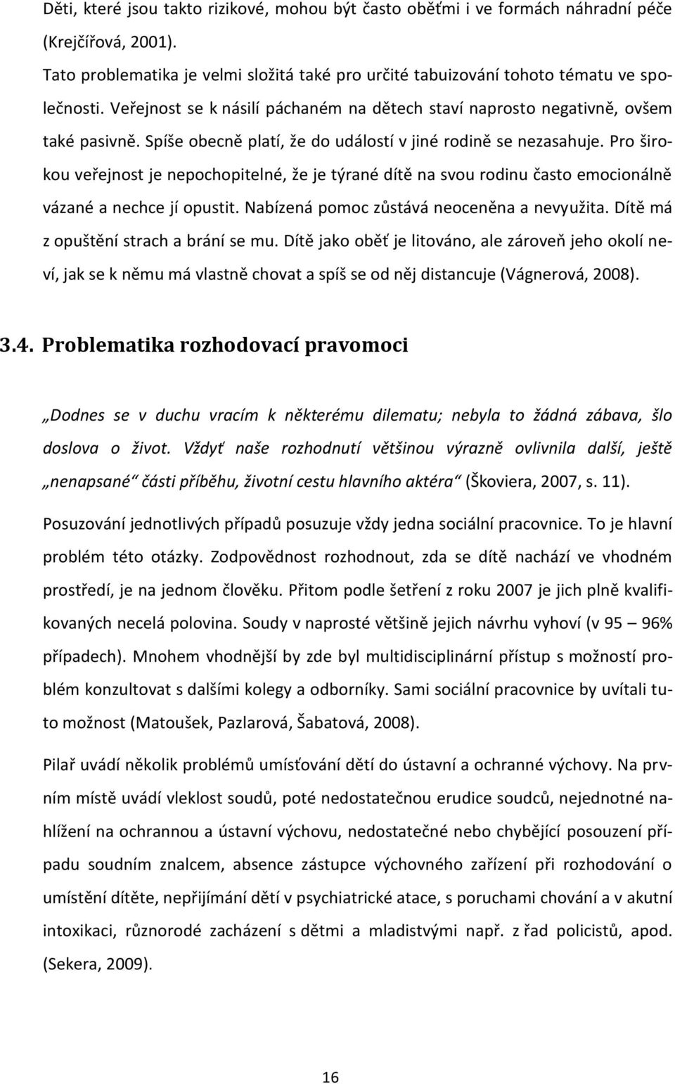 Pro širokou veřejnost je nepochopitelné, že je týrané dítě na svou rodinu často emocionálně vázané a nechce jí opustit. Nabízená pomoc zůstává neoceněna a nevyužita.