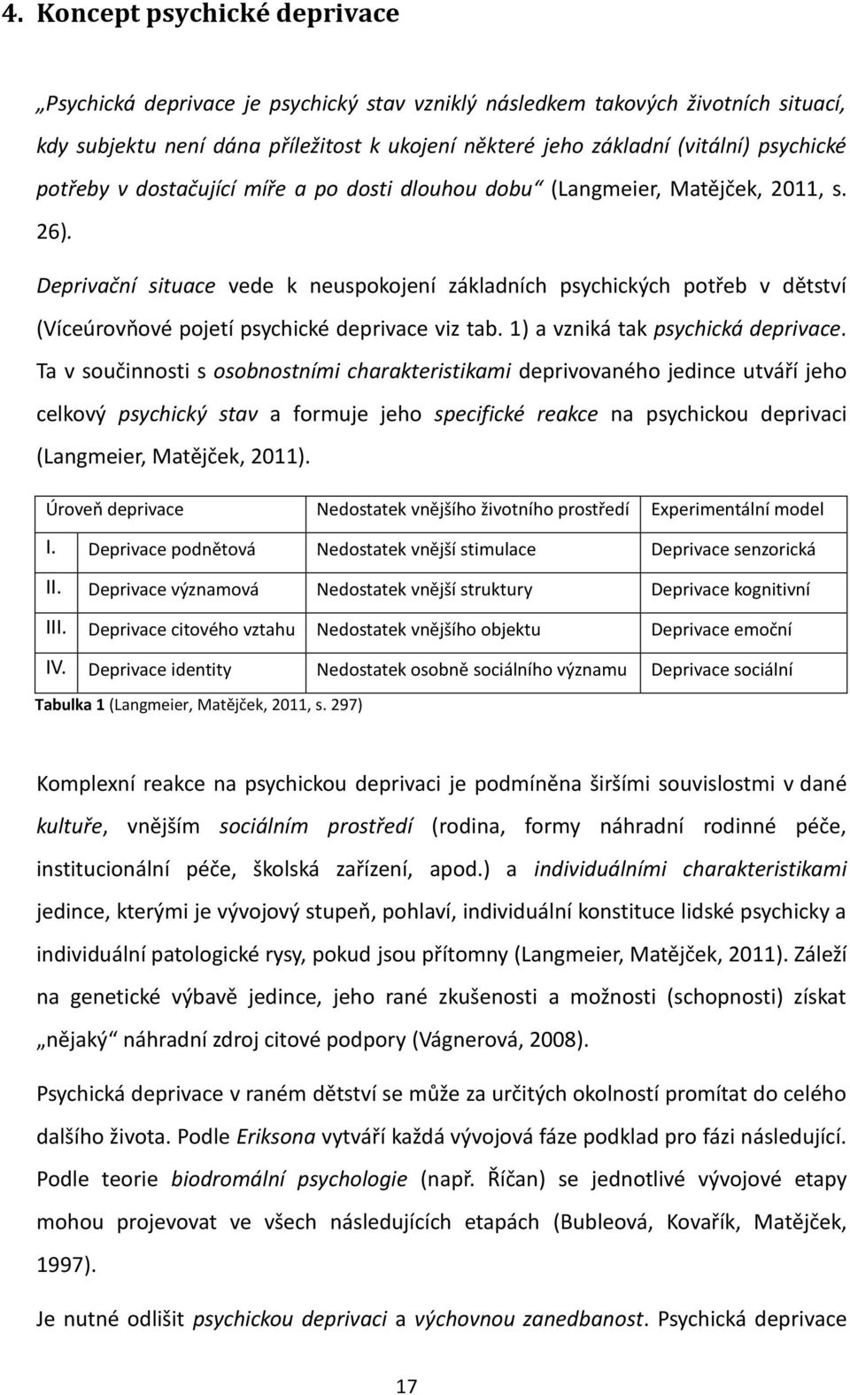 Deprivační situace vede k neuspokojení základních psychických potřeb v dětství (Víceúrovňové pojetí psychické deprivace viz tab. 1) a vzniká tak psychická deprivace.