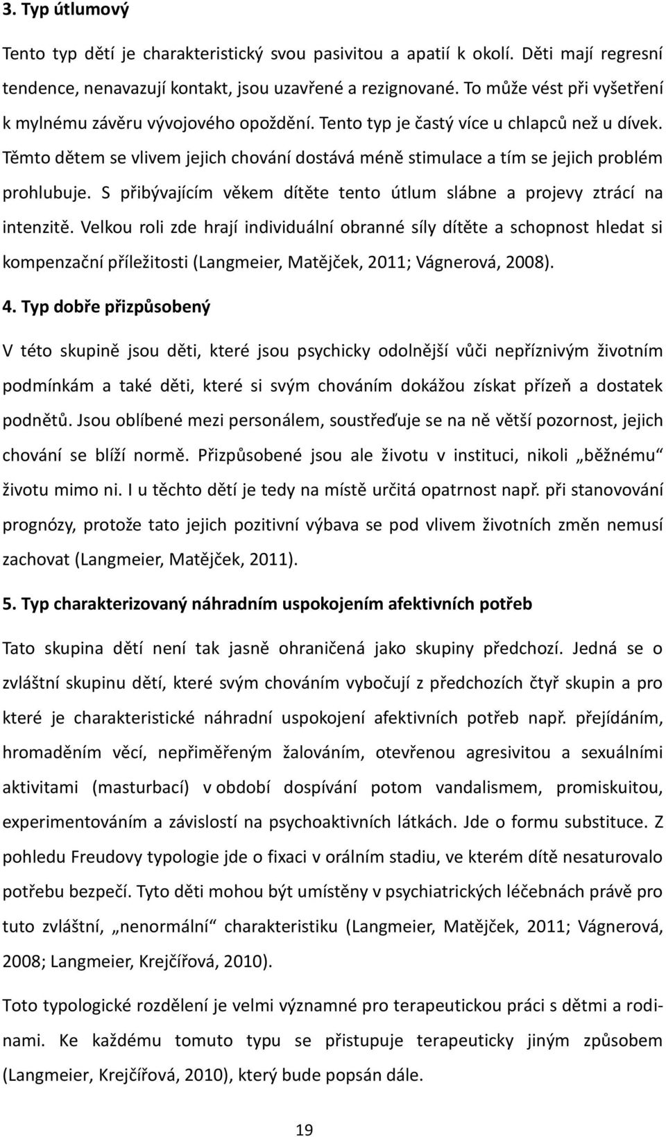 Těmto dětem se vlivem jejich chování dostává méně stimulace a tím se jejich problém prohlubuje. S přibývajícím věkem dítěte tento útlum slábne a projevy ztrácí na intenzitě.