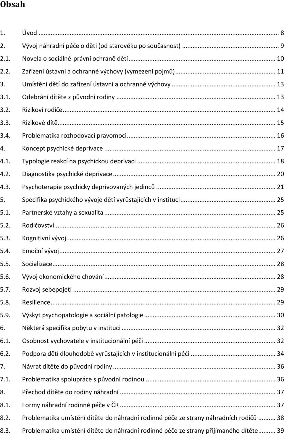.. 16 4. Koncept psychické deprivace... 17 4.1. Typologie reakcí na psychickou deprivaci... 18 4.2. Diagnostika psychické deprivace... 20 4.3. Psychoterapie psychicky deprivovaných jedinců... 21 5.