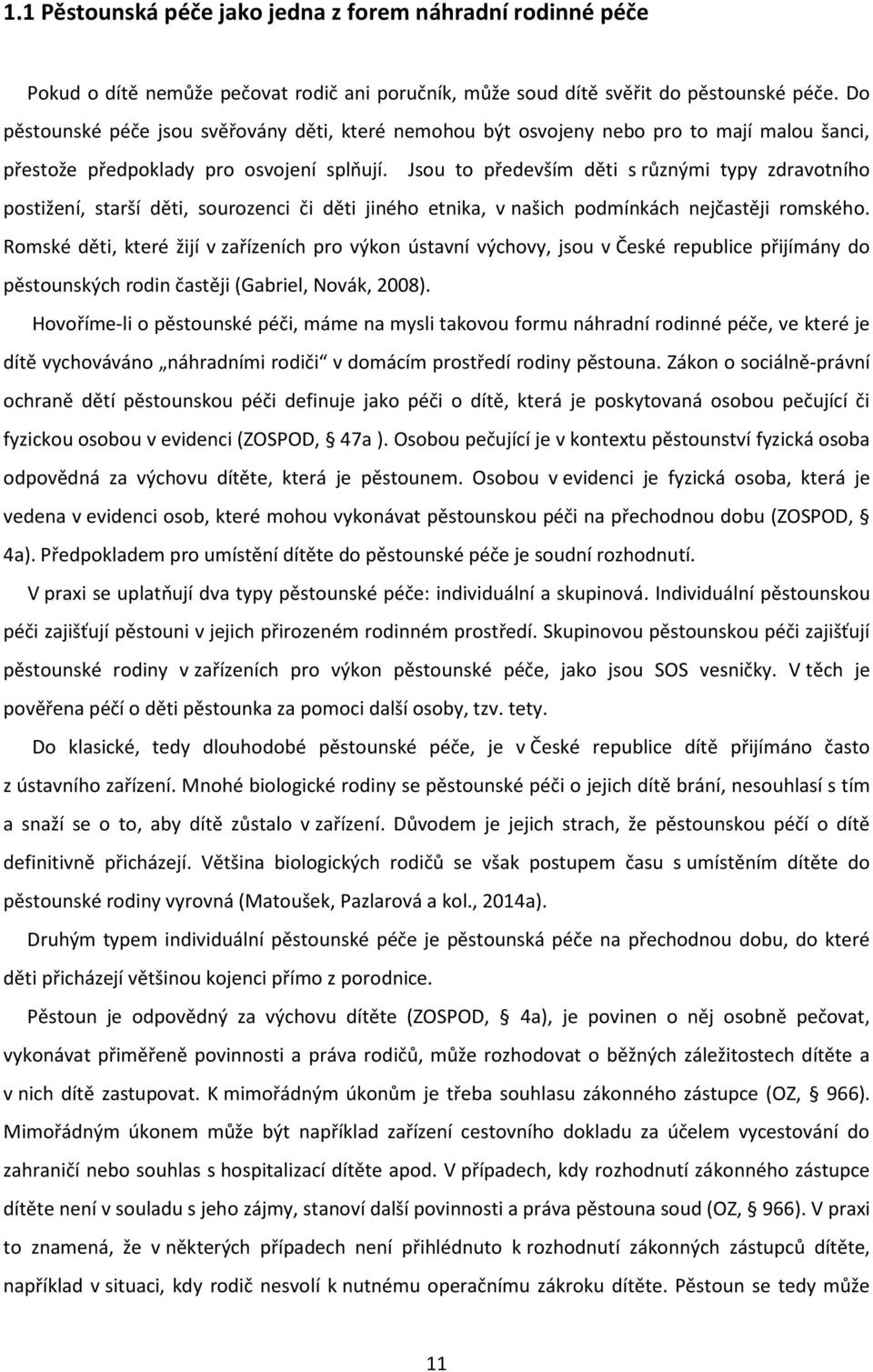 Jsou to především děti s různými typy zdravotního postižení, starší děti, sourozenci či děti jiného etnika, v našich podmínkách nejčastěji romského.