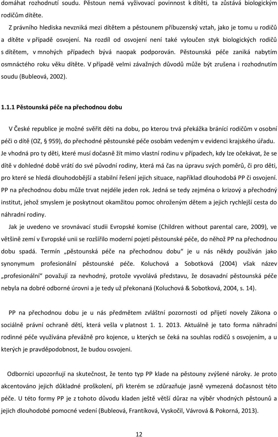 Na rozdíl od osvojení není také vyloučen styk biologických rodičů s dítětem, v mnohých případech bývá naopak podporován. Pěstounská péče zaniká nabytím osmnáctého roku věku dítěte.