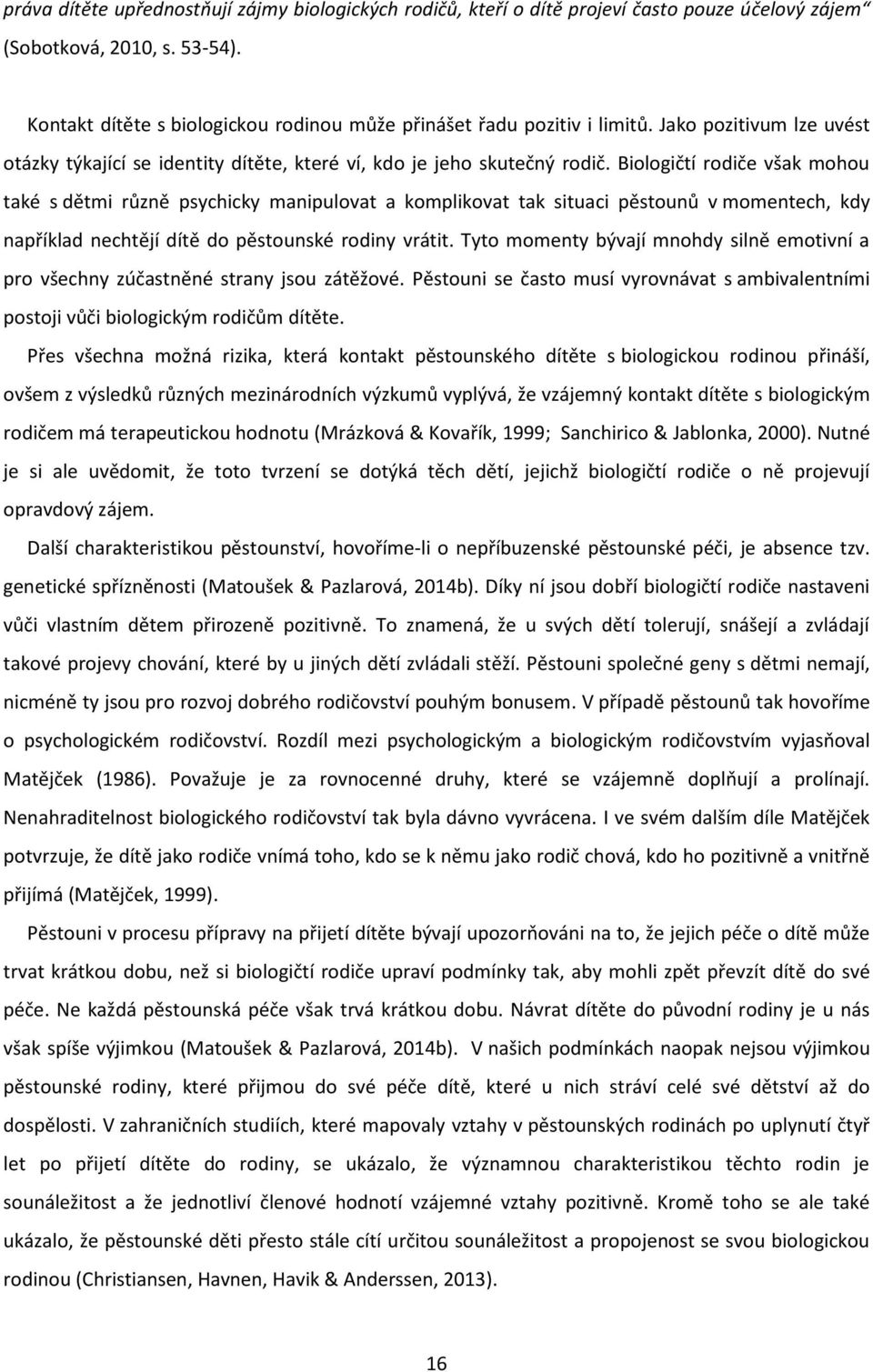 Biologičtí rodiče však mohou také s dětmi různě psychicky manipulovat a komplikovat tak situaci pěstounů v momentech, kdy například nechtějí dítě do pěstounské rodiny vrátit.