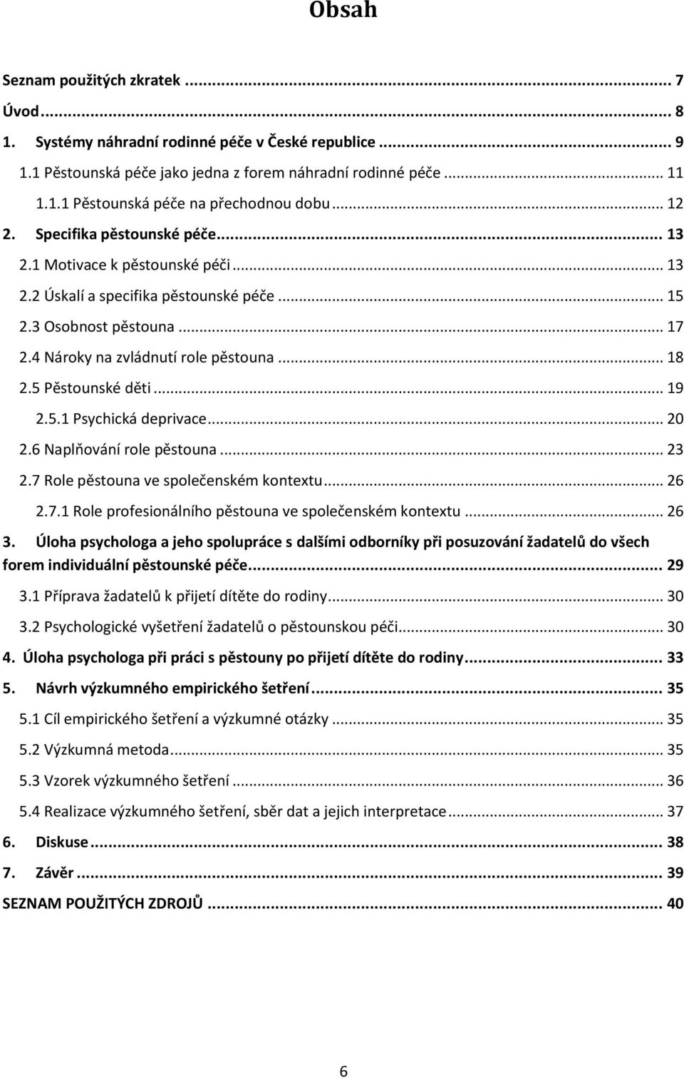 5 Pěstounské děti... 19 2.5.1 Psychická deprivace... 20 2.6 Naplňování role pěstouna... 23 2.7 Role pěstouna ve společenském kontextu... 26 2.7.1 Role profesionálního pěstouna ve společenském kontextu.