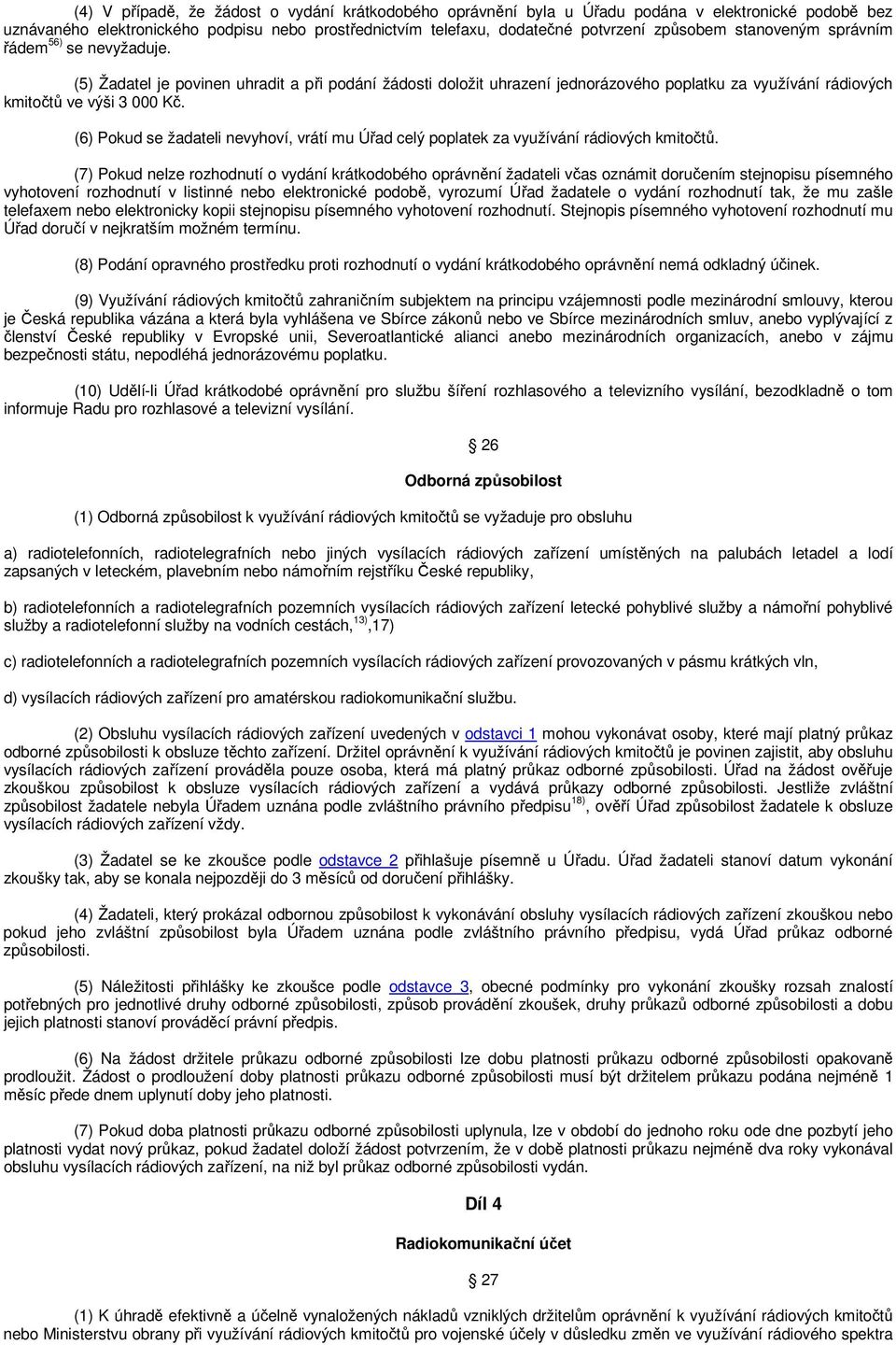 (6) Pokud se žadateli nevyhoví, vrátí mu Úřad celý poplatek za využívání rádiových kmitočtů.