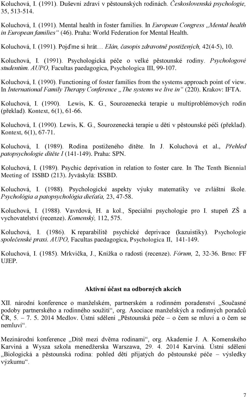 Koluchová, I. (1991). Psychologická péče o velké pěstounské rodiny. Psychologové studentům. AUPO, Facultas paedagogica, Psychologica III, 99-107. Koluchová, I. (1990).