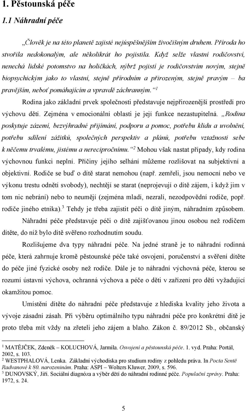 pravějším, neboť pomáhajícím a vpravdě záchranným. 1 Rodina jako základní prvek společnosti představuje nejpřirozenější prostředí pro výchovu dětí.