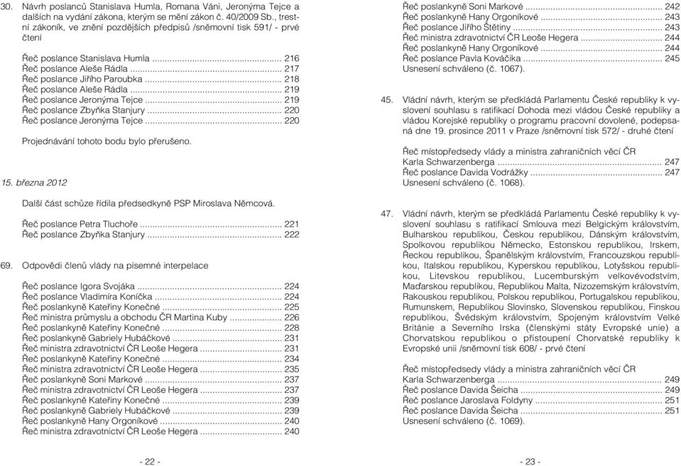 .. 218 Řeč poslance Aleše Rádla... 219 Řeč poslance Jeronýma Tejce... 219 Řeč poslance Zbyňka Stanjury... 220 Řeč poslance Jeronýma Tejce... 220 Projednávání tohoto bodu bylo přerušeno. 15.