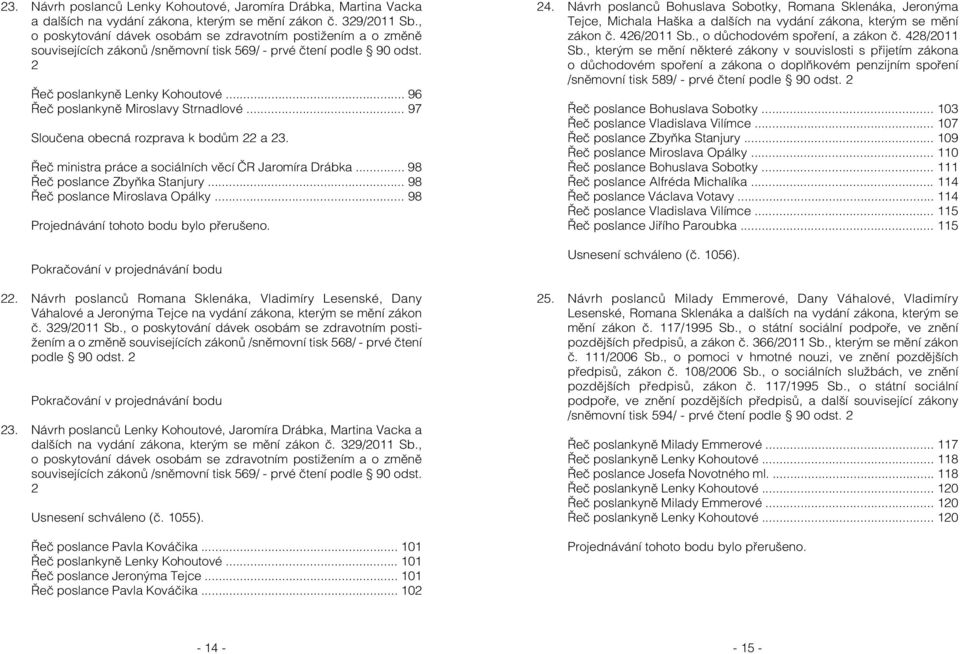 .. 96 Řeč poslankyně Miroslavy Strnadlové... 97 Sloučena obecná rozprava k bodům 22 a 23. Řeč ministra práce a sociálních věcí ČR Jaromíra Drábka... 98 Řeč poslance Zbyňka Stanjury.