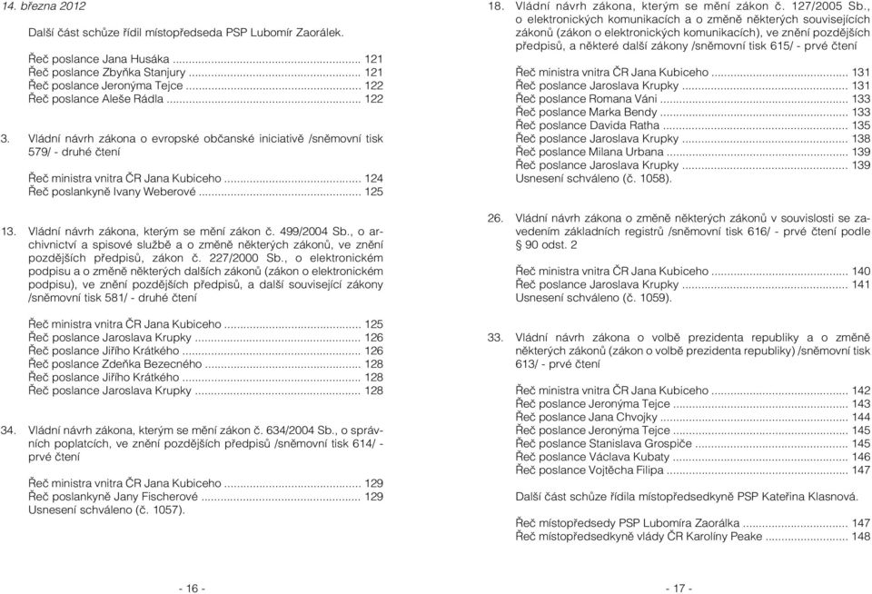 .. 125 13. Vládní návrh zákona, kterým se mění zákon č. 499/2004 Sb., o archivnictví a spisové službě a o změně některých zákonů, ve znění pozdějších předpisů, zákon č. 227/2000 Sb.