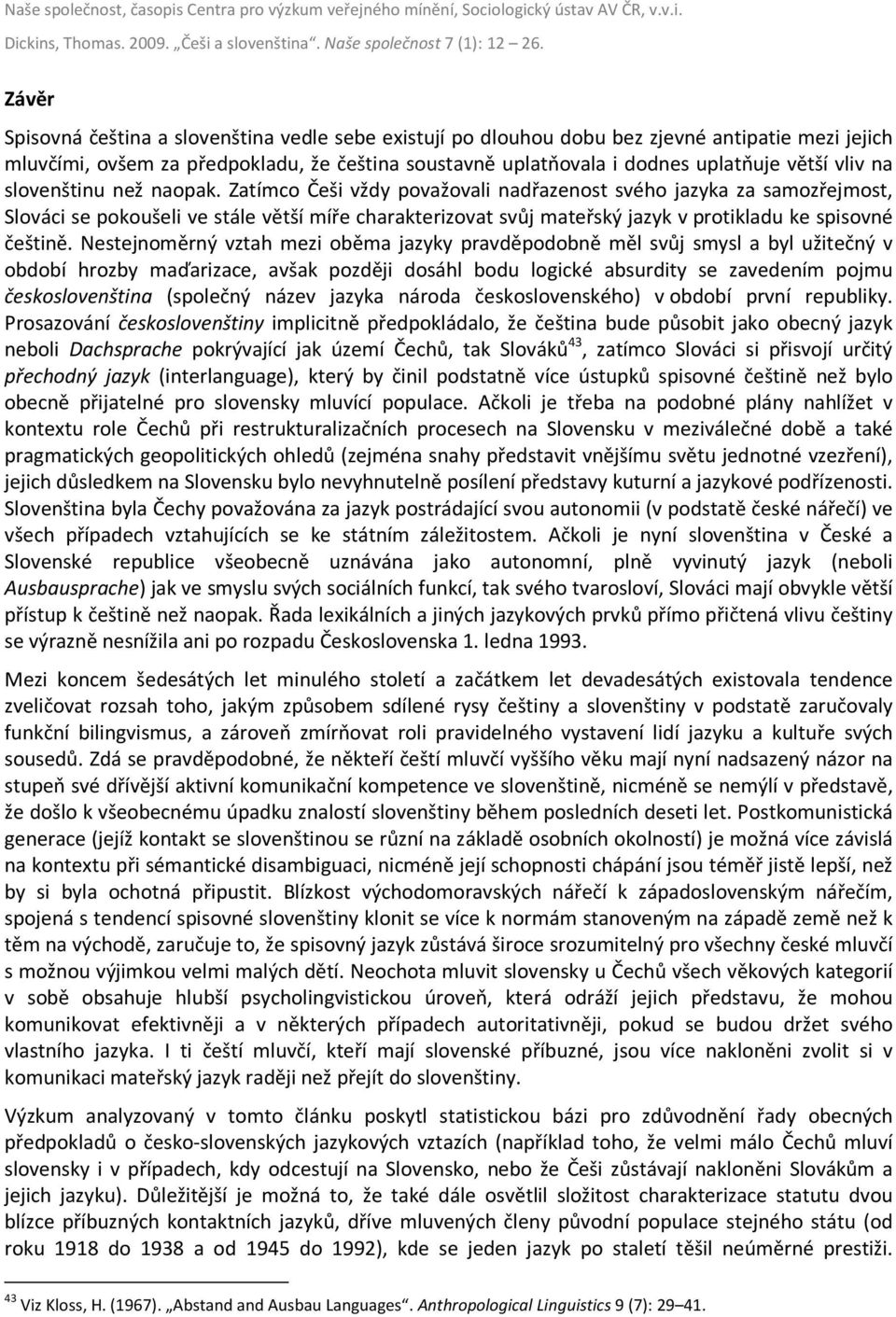 Zatímco Češi vždy považovali nadřazenost svého jazyka za samozřejmost, Slováci se pokoušeli ve stále větší míře charakterizovat svůj mateřský jazyk v protikladu ke spisovné češtině.
