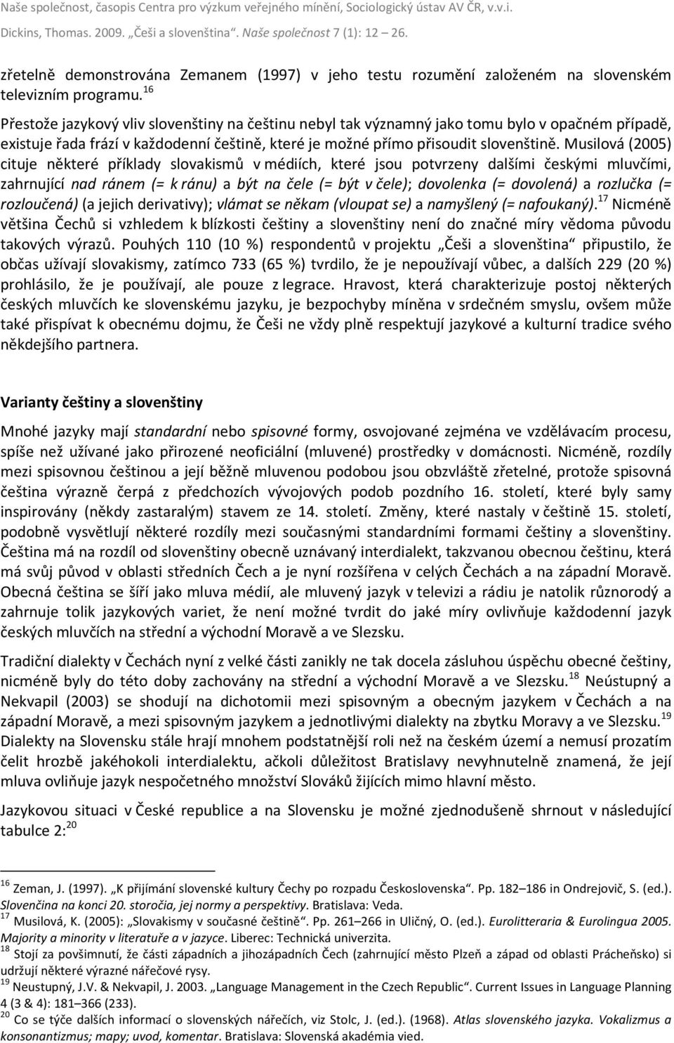 Musilová (2005) cituje některé příklady slovakismů v médiích, které jsou potvrzeny dalšími českými mluvčími, zahrnující nad ránem (= k ránu) a být na čele (= být v čele); dovolenka (= dovolená) a