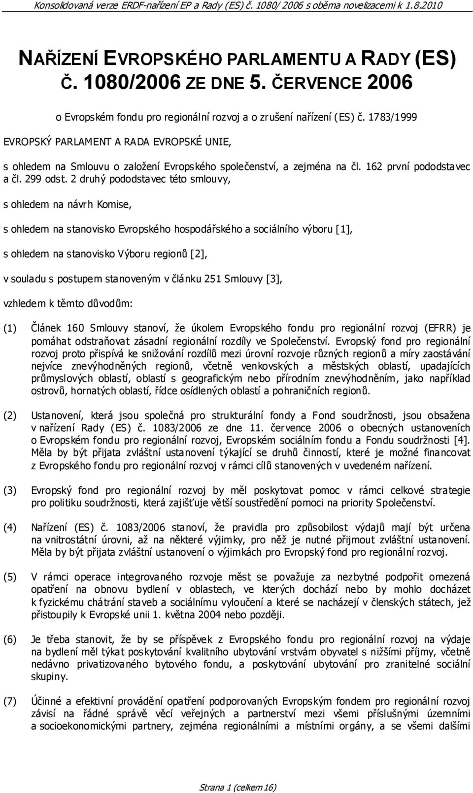 2 druhý pododstavec této smlouvy, s ohledem na návrh Komise, s ohledem na stanovisko Evropského hospodářského a sociálního výboru [1], s ohledem na stanovisko Výboru regionů [2], v souladu s postupem