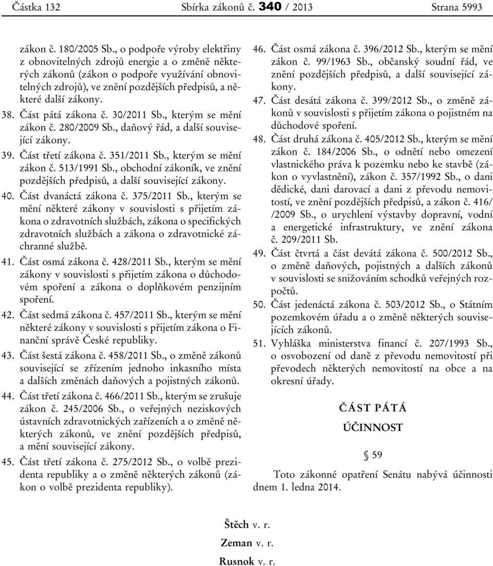 Část pátá zákona č. 30/2011 Sb., kterým se mění zákon č. 280/2009 Sb., daňový řád, a další související zákony. 39. Část třetí zákona č. 351/2011 Sb., kterým se mění zákon č. 513/1991 Sb.