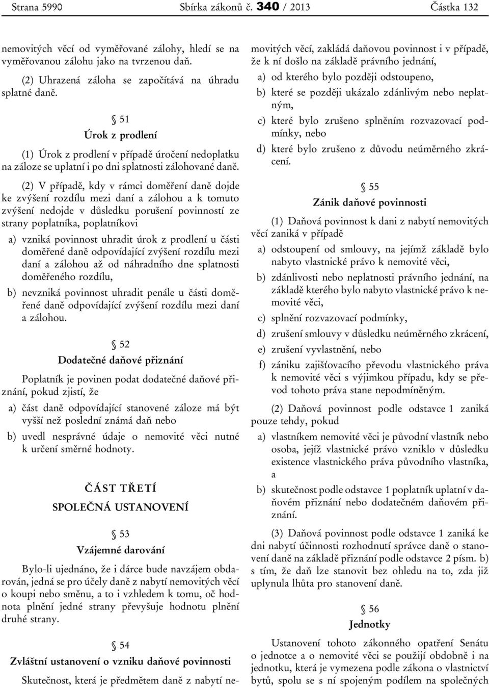 (2) V případě, kdy v rámci doměření daně dojde ke zvýšení rozdílu mezi daní a zálohou a k tomuto zvýšení nedojde v důsledku porušení povinností ze strany poplatníka, poplatníkovi a) vzniká povinnost